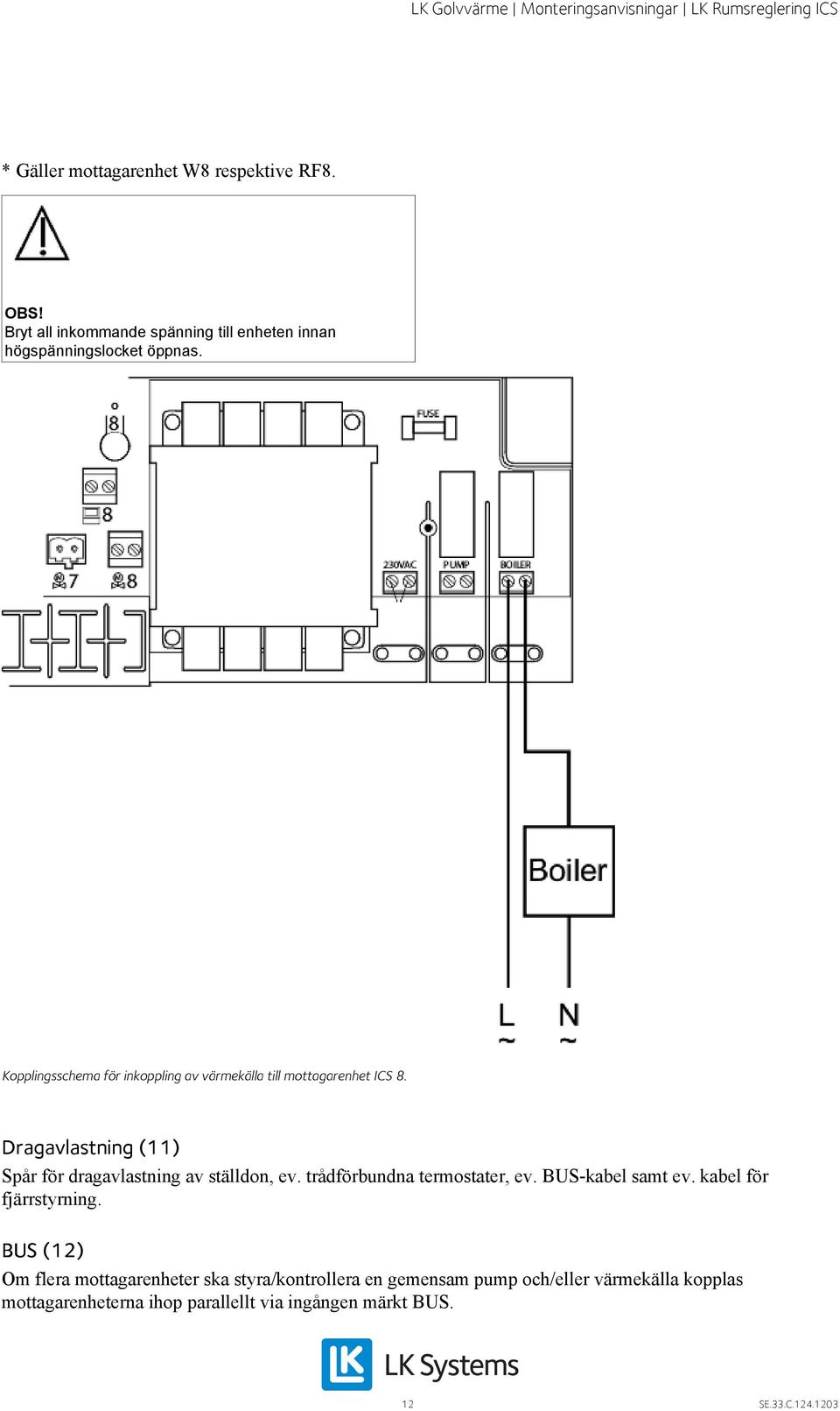 Dragavlastning (11) Spår för dragavlastning av ställdon, ev. trådförbundna termostater, ev. BUS-kabel samt ev.