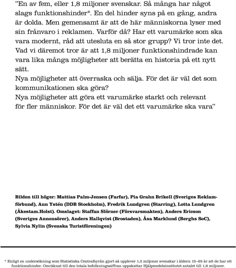 Vad vi däremot tror är att 1,8 miljoner funktionshindrade kan vara lika många möjligheter att berätta en historia på ett nytt sätt. Nya möjligheter att överraska och sälja.