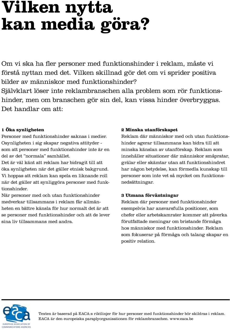 Självklart löser inte reklambranschen alla problem som rör funktionshinder, men om branschen gör sin del, kan vissa hinder överbryggas.