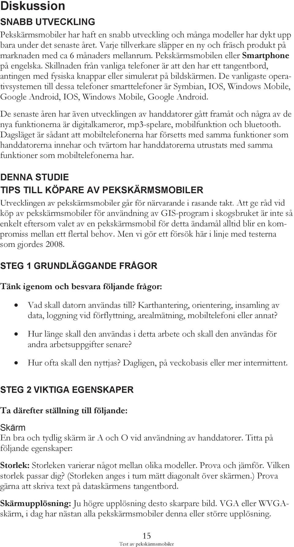 Skillnaden från vanliga telefoner är att den har ett tangentbord, antingen med fysiska knappar eller simulerat på bildskärmen.