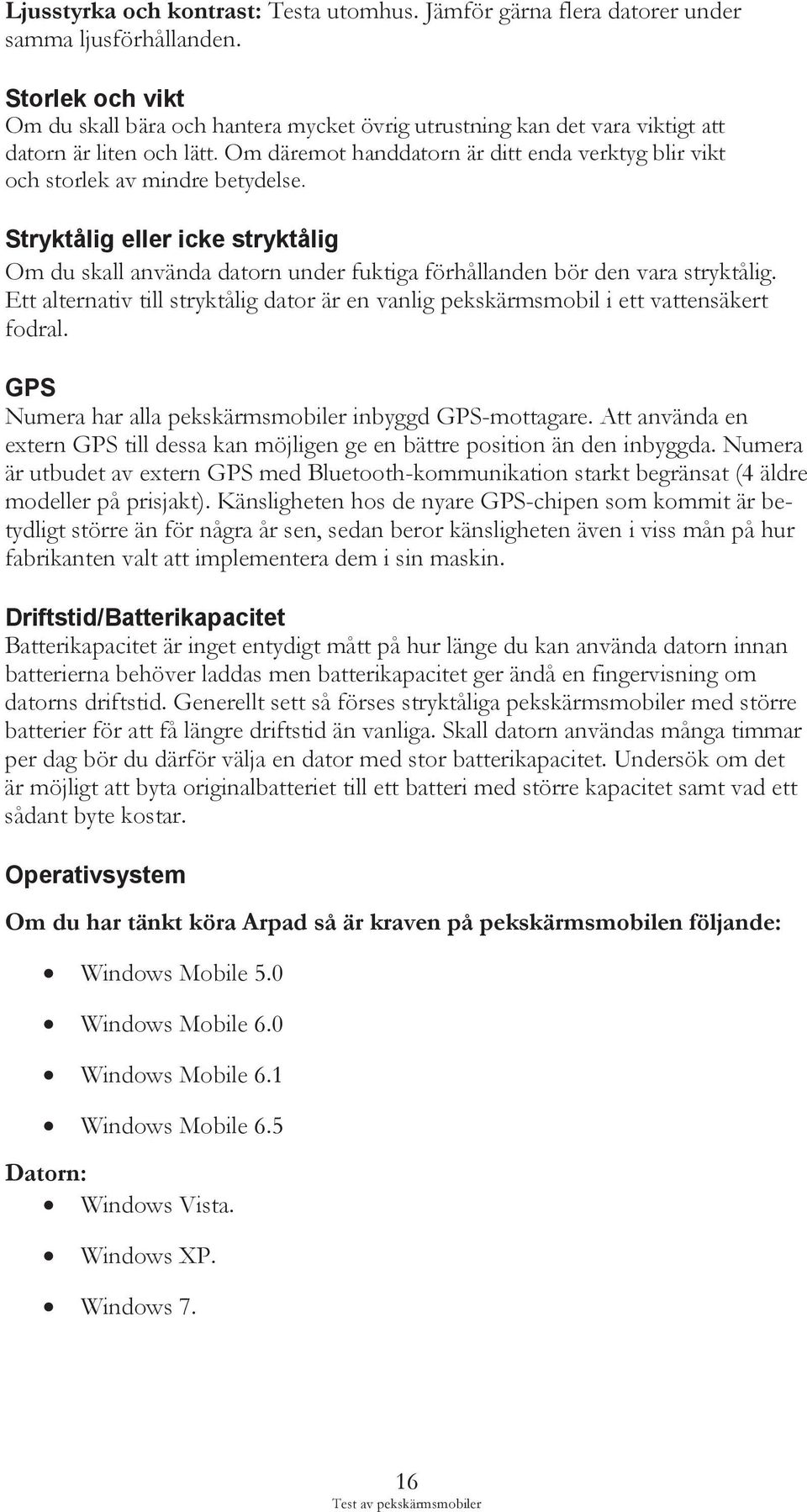 Om däremot handdatorn är ditt enda verktyg blir vikt och storlek av mindre betydelse. Stryktålig eller icke stryktålig Om du skall använda datorn under fuktiga förhållanden bör den vara stryktålig.