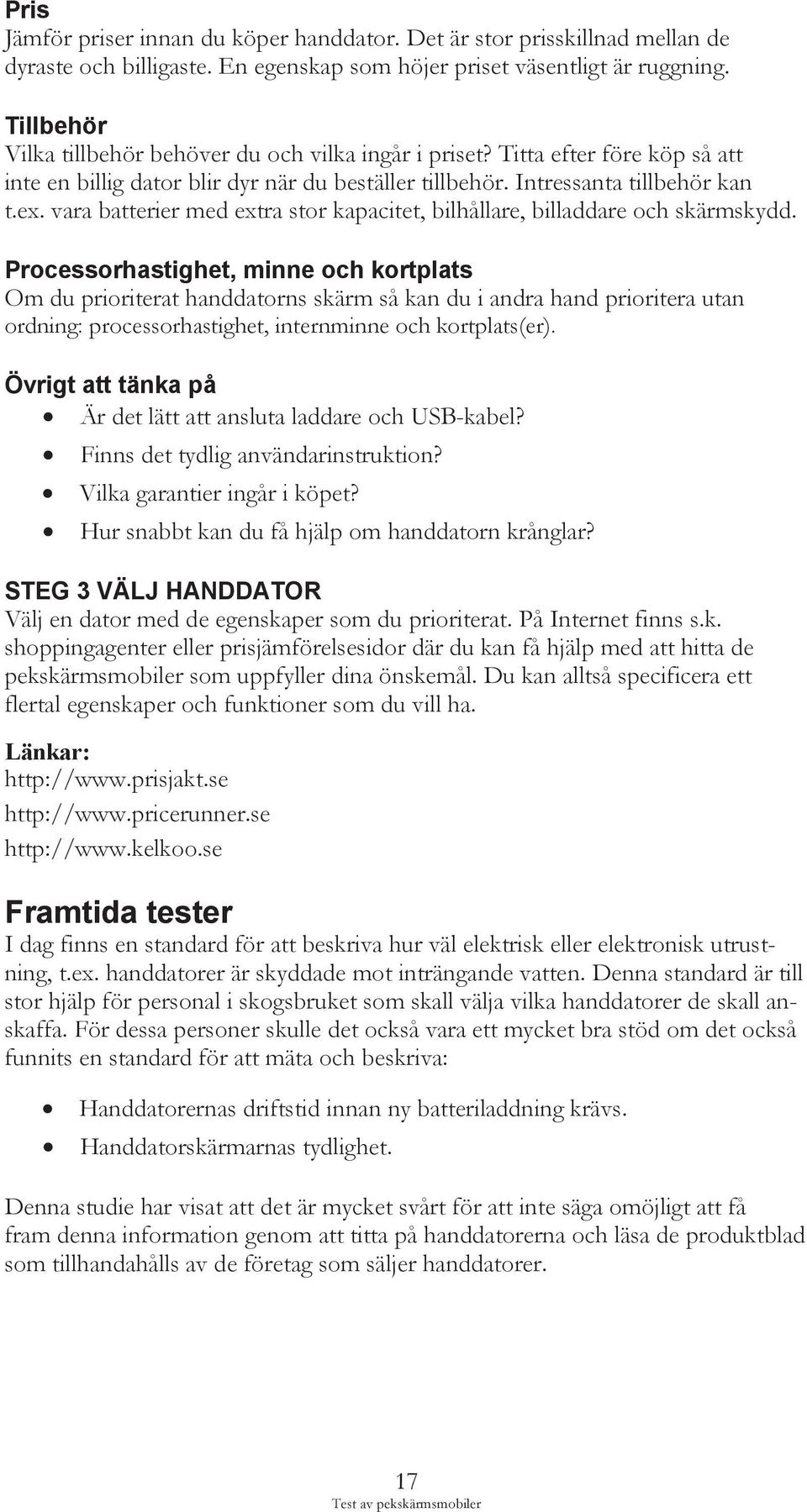 vara batterier med extra stor kapacitet, bilhållare, billaddare och skärmskydd.