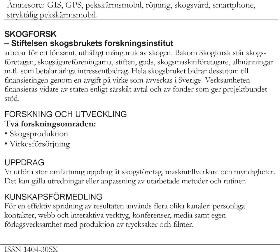 Bakom Skogforsk står skogsföretagen, skogsägareföreningarna, stiften, gods, skogsmaskinföretagare, allmänningar m.fl. som betalar årliga intressentbidrag.