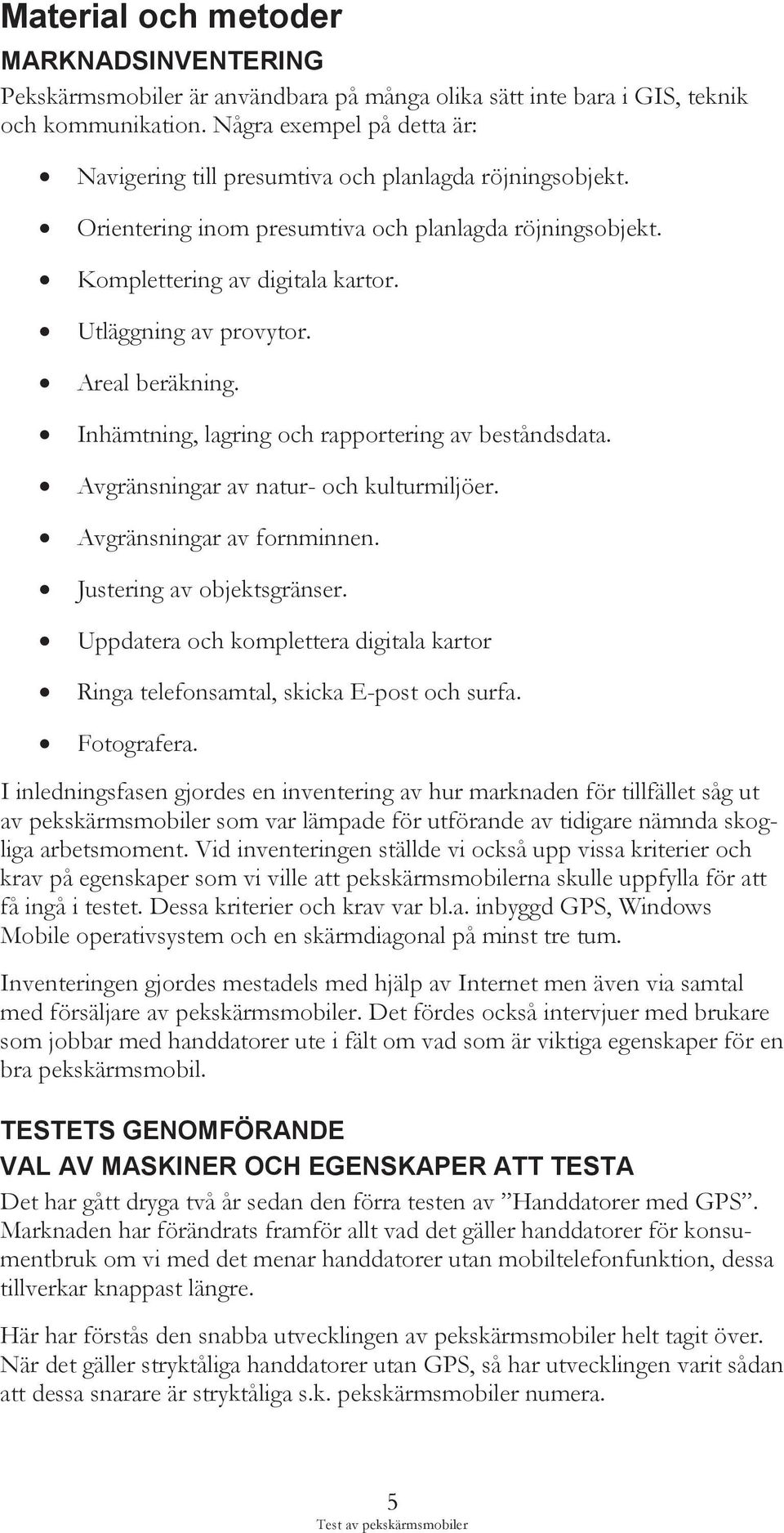 Areal beräkning. Inhämtning, lagring och rapportering av beståndsdata. Avgränsningar av natur- och kulturmiljöer. Avgränsningar av fornminnen. Justering av objektsgränser.