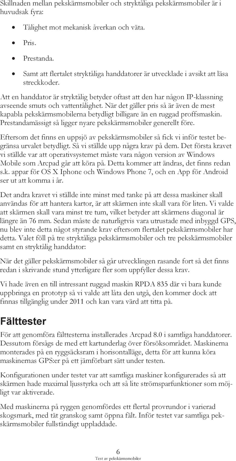 När det gäller pris så är även de mest kapabla pekskärmsmobilerna betydligt billigare än en ruggad proffsmaskin. Prestandamässigt så ligger nyare pekskärmsmobiler generellt före.