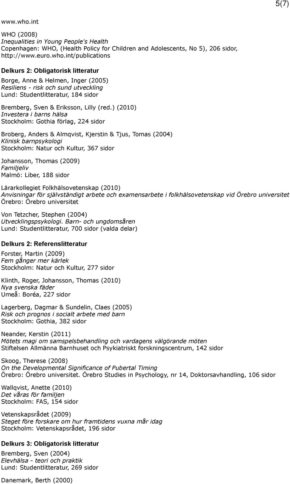 int/publications Delkurs 2: Obligatorisk litteratur Borge, Anne & Helmen, Inger (2005) Resiliens - risk och sund utveckling Lund: Studentlitteratur, 184 sidor Bremberg, Sven & Eriksson, Lilly (red.