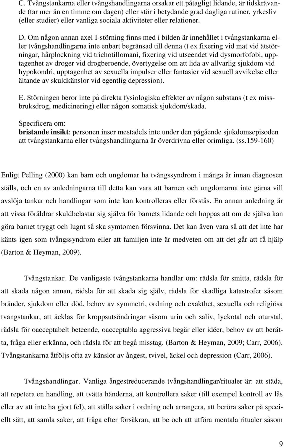 Om någon annan axel I-störning finns med i bilden är innehållet i tvångstankarna eller tvångshandlingarna inte enbart begränsad till denna (t ex fixering vid mat vid ätstörningar, hårplockning vid