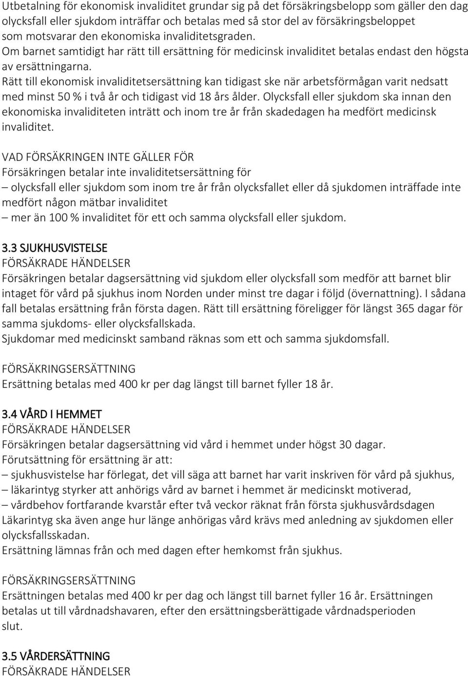 Rätt till ekonomisk invaliditetsersättning kan tidigast ske när arbetsförmågan varit nedsatt med minst 50 % i två år och tidigast vid 18 års ålder.