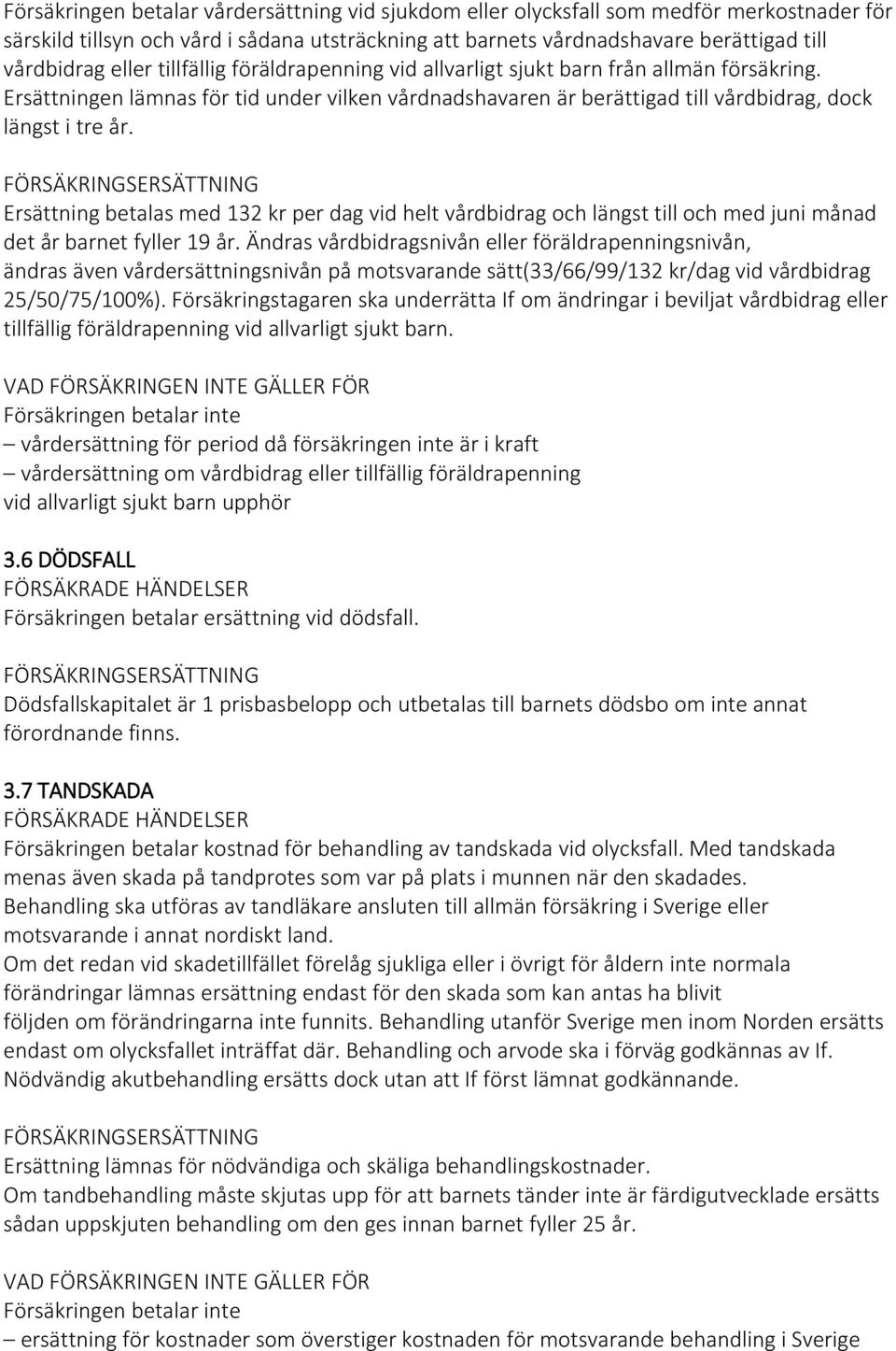 Ersättning betalas med 132 kr per dag vid helt vårdbidrag och längst till och med juni månad det år barnet fyller 19 år.