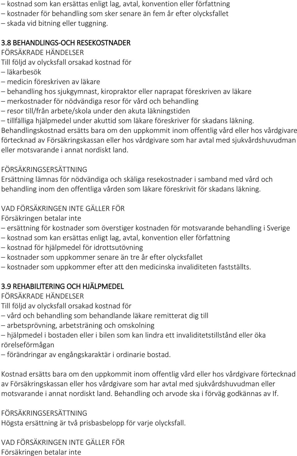 merkostnader för nödvändiga resor för vård och behandling resor till/från arbete/skola under den akuta läkningstiden tillfälliga hjälpmedel under akuttid som läkare föreskriver för skadans läkning.