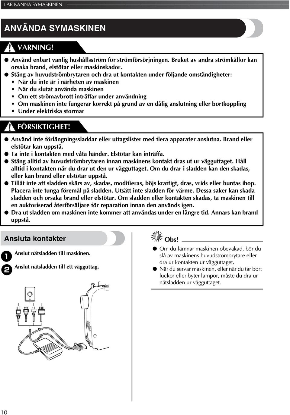 maskinen inte fungerar korrekt på grund av en dålig anslutning eller bortkoppling Under elektriska stormar Använd inte förlängningssladdar eller uttagslister med flera apparater anslutna.