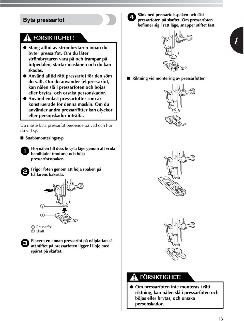 Om du använder fel pressarfot, kan nålen slå i pressarfoten och böjas eller brytas, och orsaka personskador. Använd endast pressarfötter som är konstruerade för denna maskin.