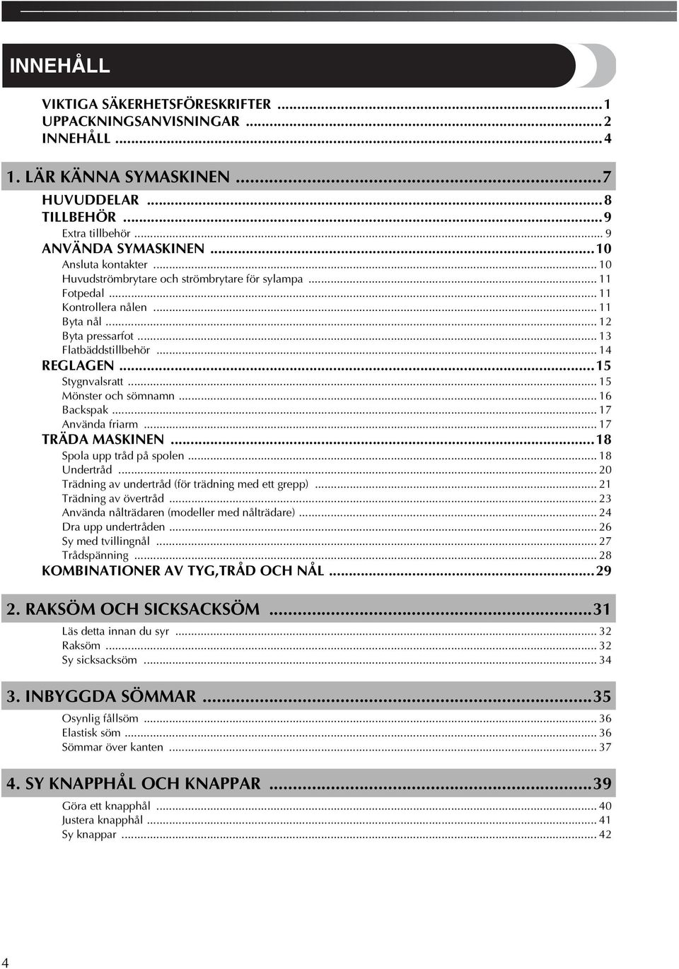 .. 6 Backspak... 7 Använda friarm... 7 TRÄDA MASKINEN...8 Spola upp tråd på spolen... 8 Undertråd... 0 Trädning av undertråd (för trädning med ett grepp)... Trädning av övertråd.