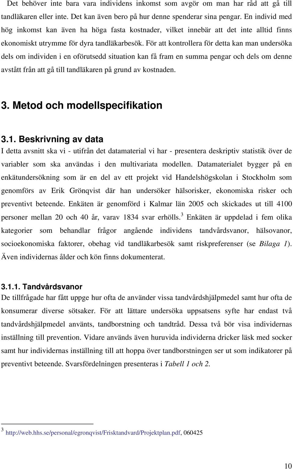 För att kontrollera för detta kan man undersöka dels om individen i en oförutsedd situation kan få fram en summa pengar och dels om denne avstått från att gå till tandläkaren på grund av kostnaden. 3.