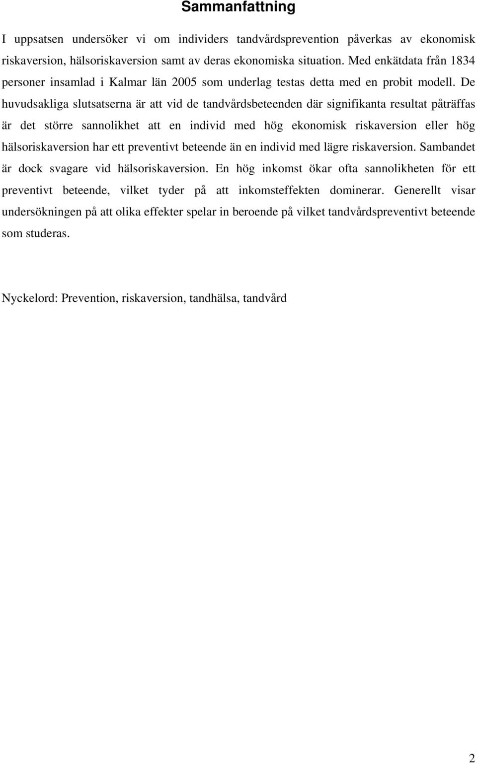 De huvudsakliga slutsatserna är att vid de tandvårdsbeteenden där signifikanta resultat påträffas är det större sannolikhet att en individ med hög ekonomisk riskaversion eller hög hälsoriskaversion