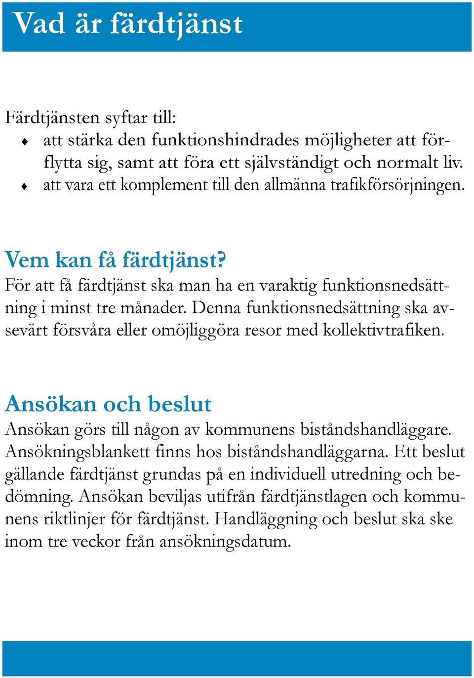 Denna funktionsnedsättning ska avsevärt försvåra eller omöjliggöra resor med kollektivtrafiken. Ansökan och beslut Ansökan görs till någon av kommunens biståndshandläggare.