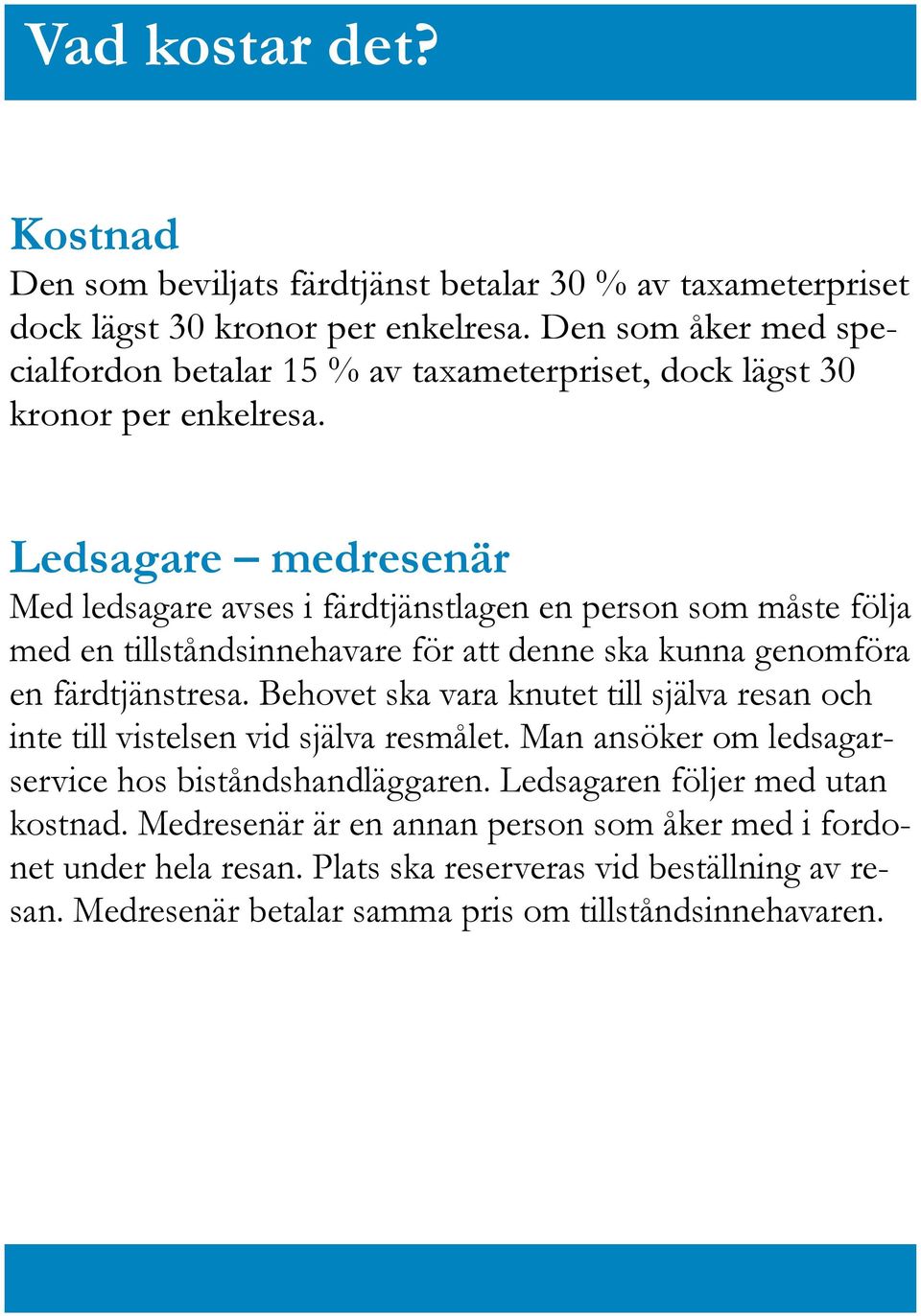 Ledsagare medresenär Med ledsagare avses i färdtjänstlagen en person som måste följa med en tillståndsinnehavare för att denne ska kunna genomföra en färdtjänstresa.