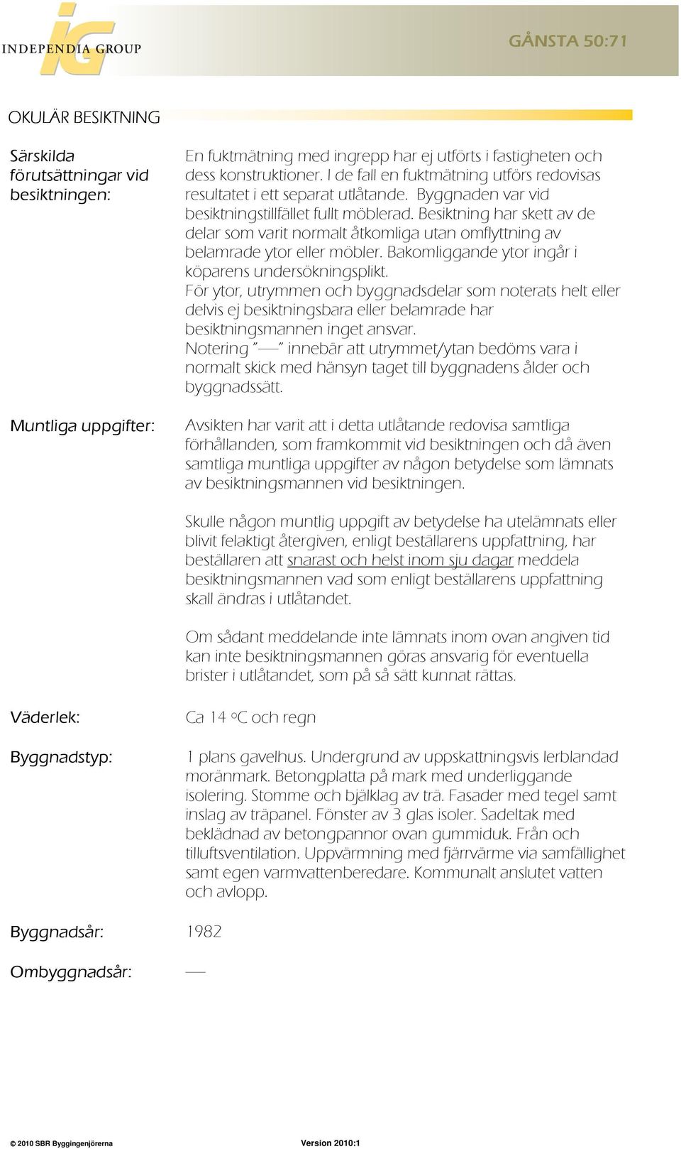 Besiktning har skett av de delar som varit normalt åtkomliga utan omflyttning av belamrade ytor eller möbler. Bakomliggande ytor ingår i köparens undersökningsplikt.