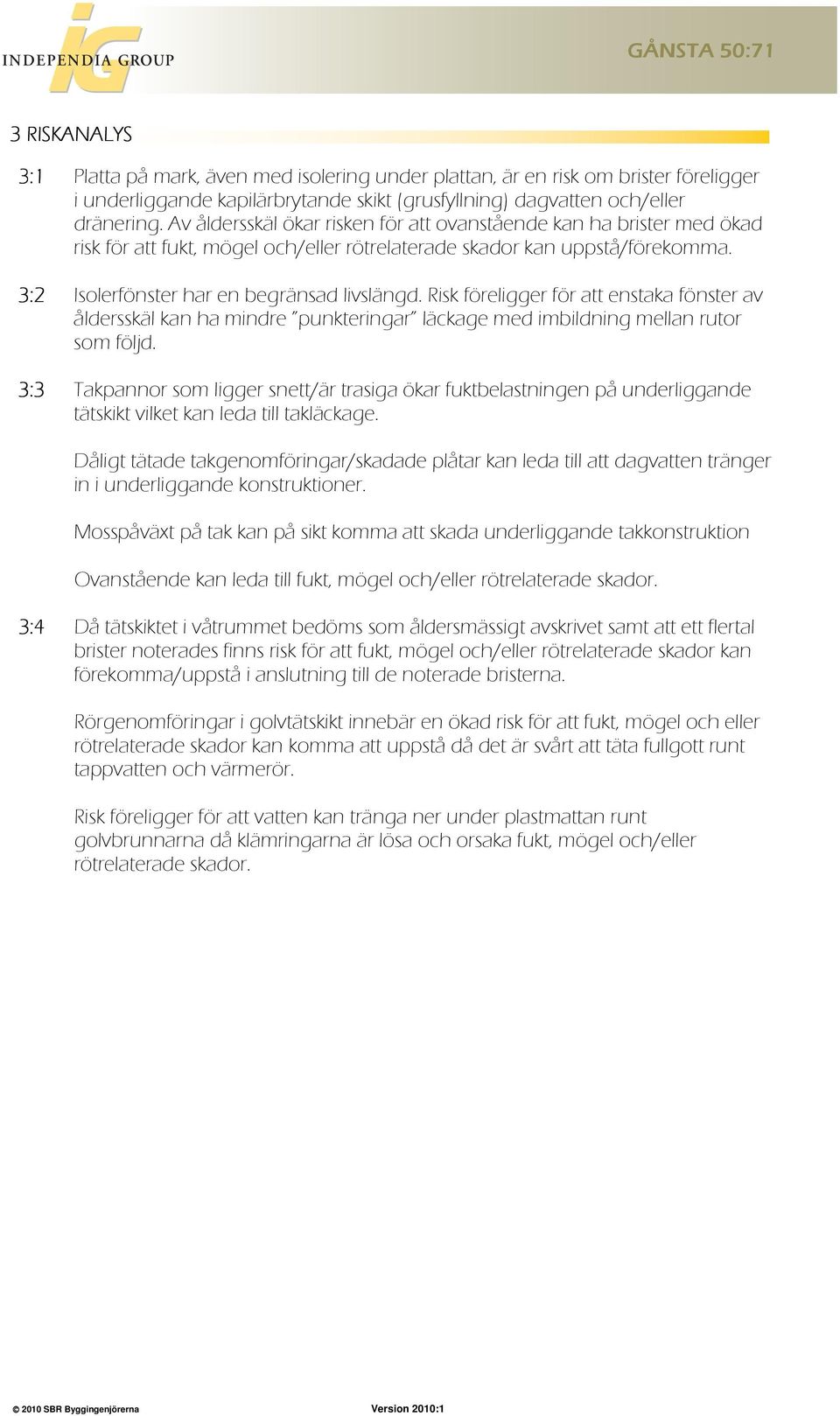 Risk föreligger för att enstaka fönster av åldersskäl kan ha mindre punkteringar läckage med imbildning mellan rutor som följd.