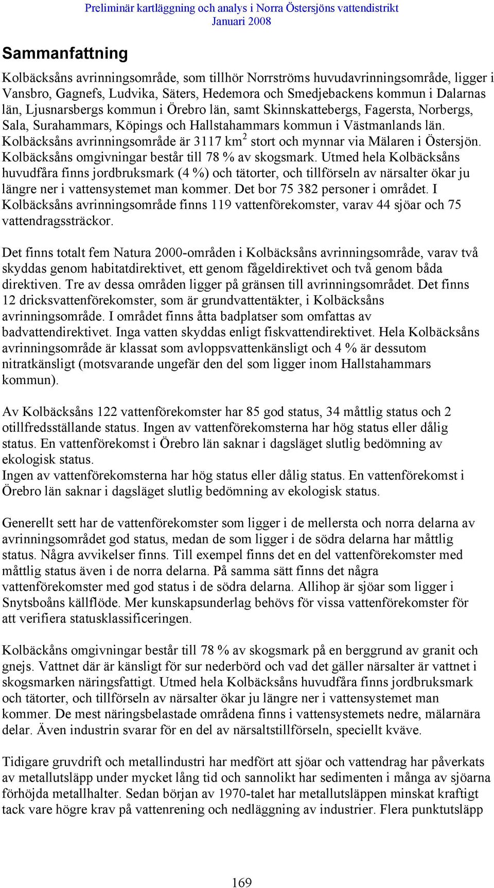 Västmanlands län. Kolbäcksåns avrinningsområde är 3117 km 2 stort och mynnar via Mälaren i Östersjön. Kolbäcksåns omgivningar består till 78 % av skogsmark.