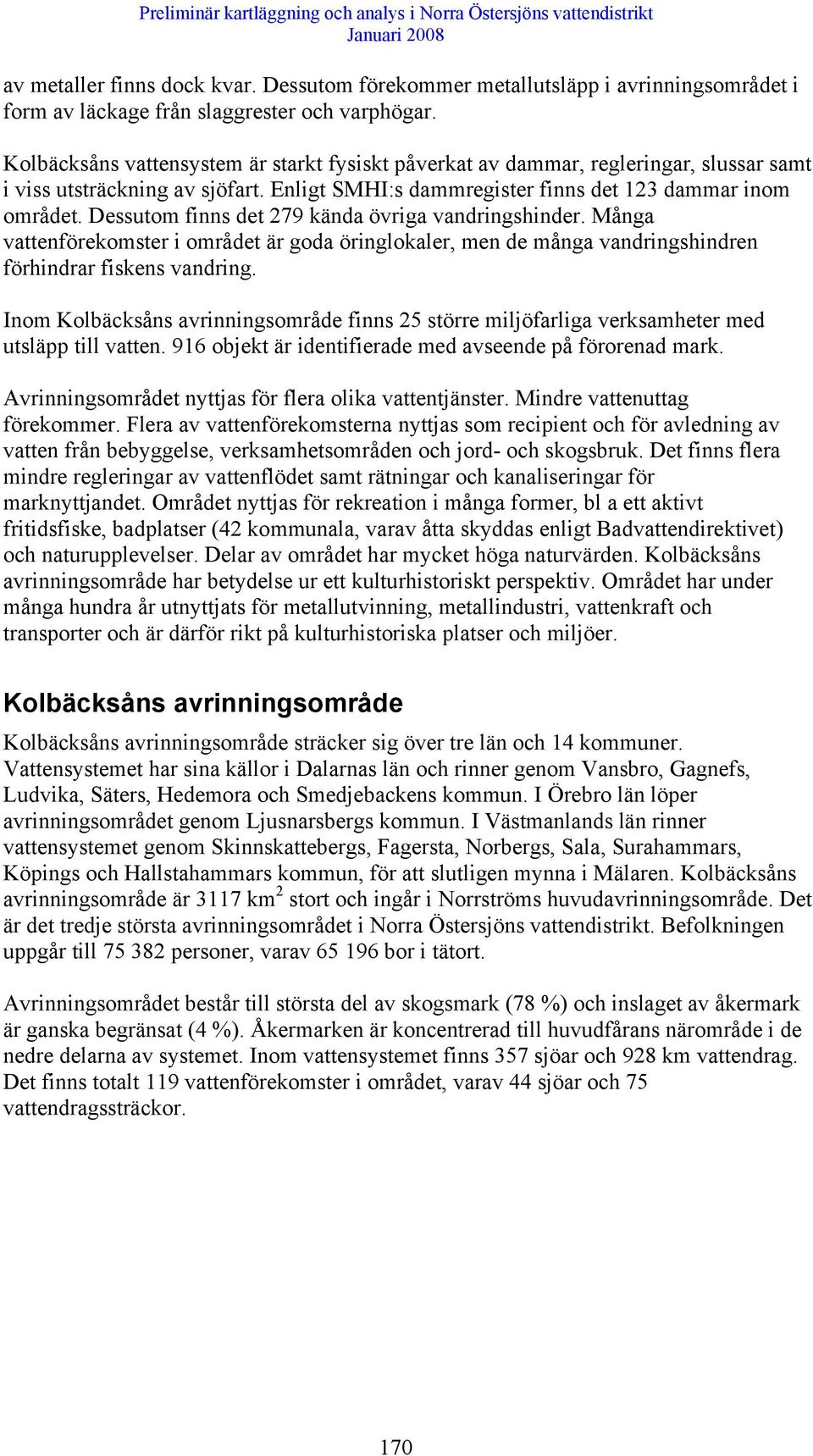 Dessutom finns det 279 kända övriga vandringshinder. Många vattenförekomster i området är goda öringlokaler, men de många vandringshindren förhindrar fiskens vandring.