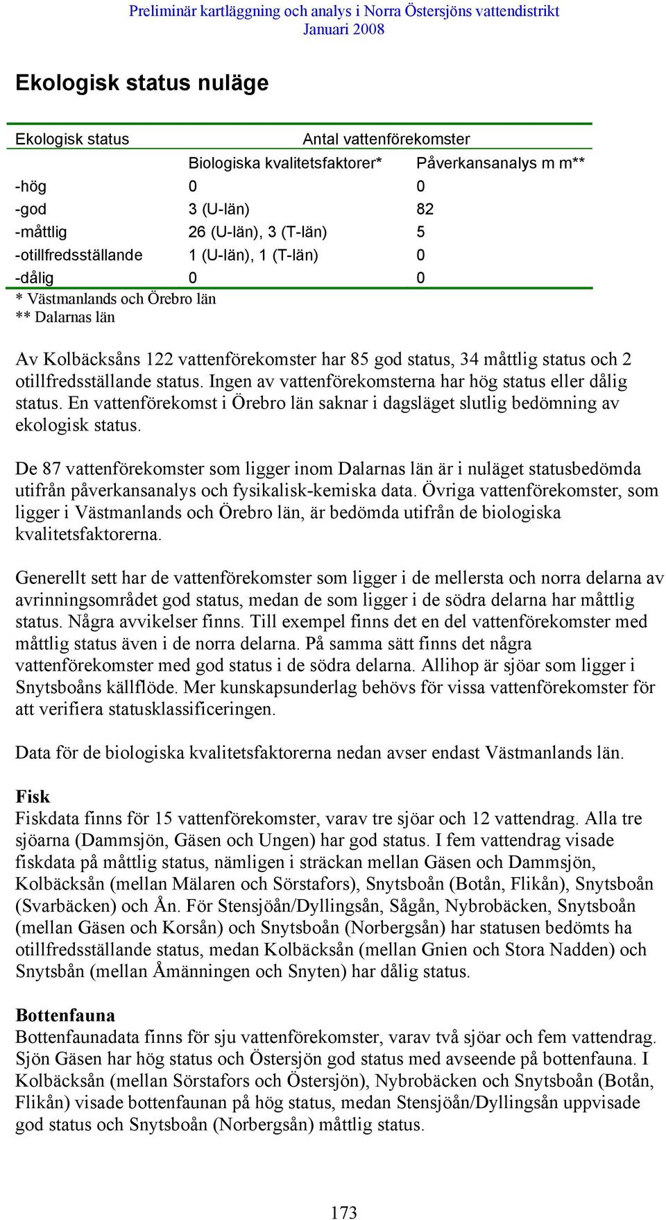 Ingen av vattenförekomsterna har hög status eller dålig status. En vattenförekomst i Örebro län saknar i dagsläget slutlig bedömning av ekologisk status.