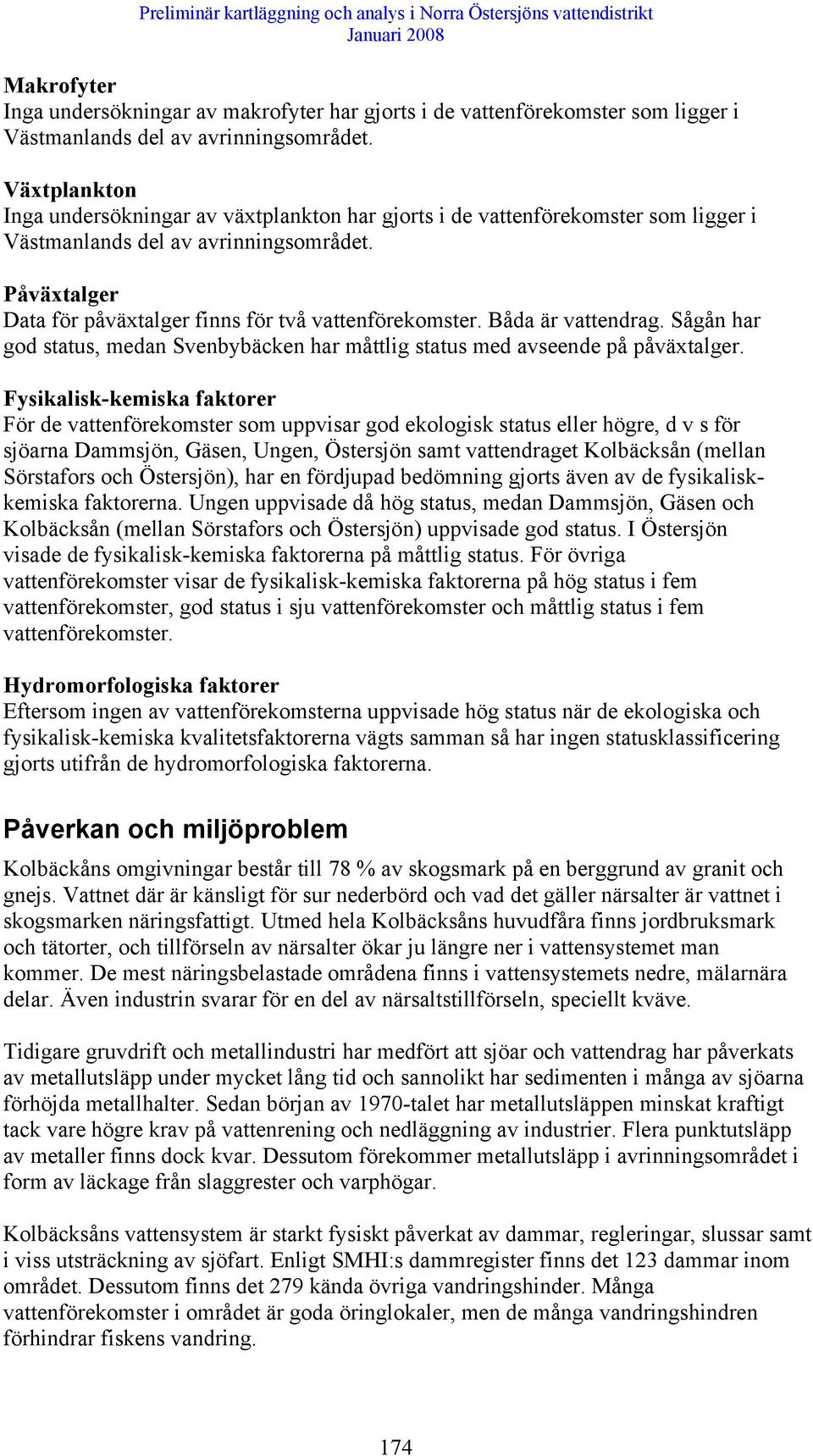 Båda är vattendrag. Sågån har god status, medan Svenbybäcken har måttlig status med avseende på påväxtalger.