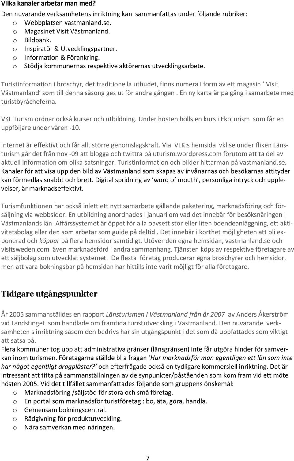 Turistinformation i broschyr, det traditionella utbudet, finns numera i form av ett magasin Visit Västmanland som till denna säsong ges ut för andra gången.