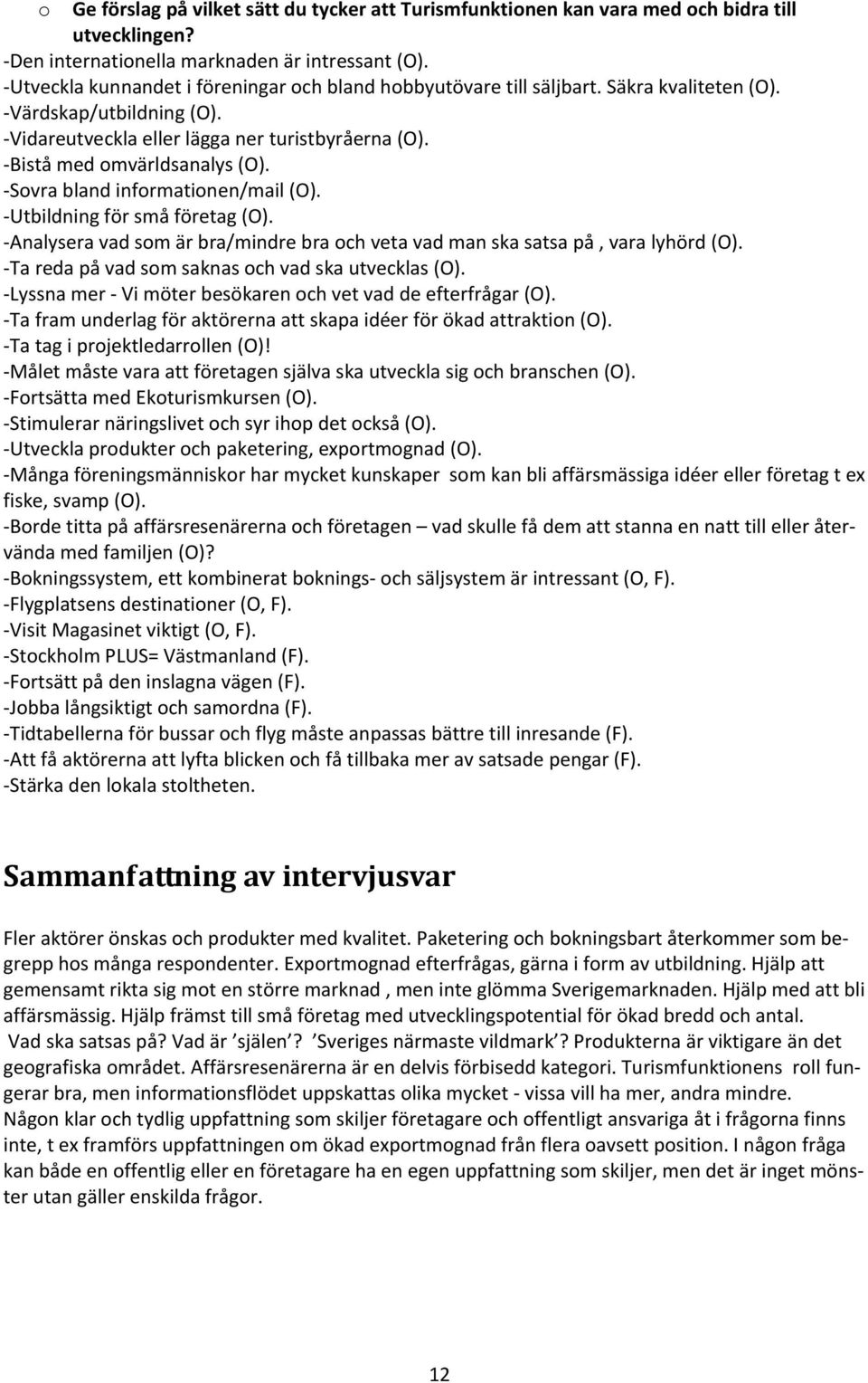 Sovra bland informationen/mail (O). Utbildning för små företag (O). Analysera vad som är bra/mindre bra och veta vad man ska satsa på, vara lyhörd (O).