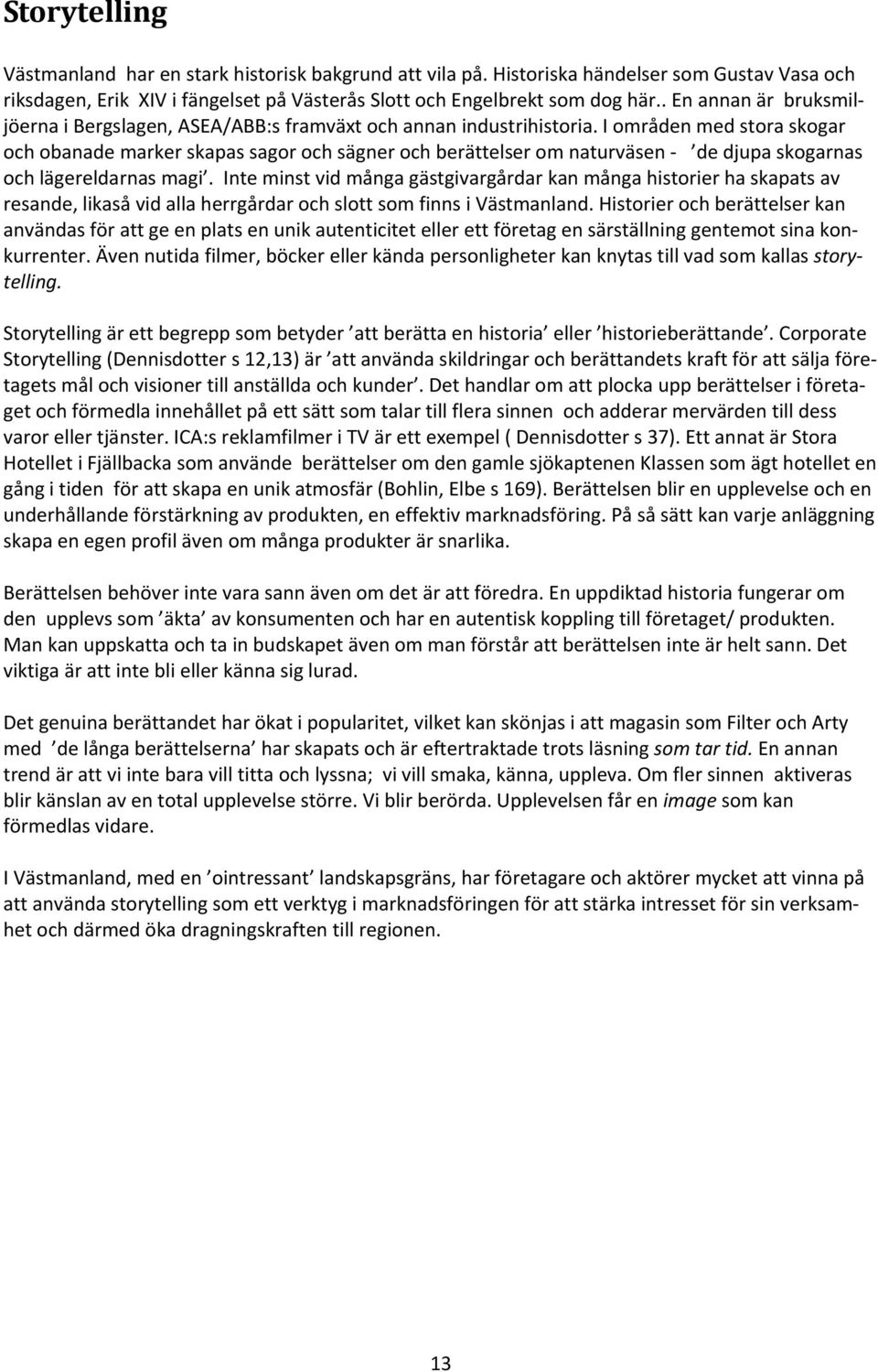 I områden med stora skogar och obanade marker skapas sagor och sägner och berättelser om naturväsen de djupa skogarnas och lägereldarnas magi.