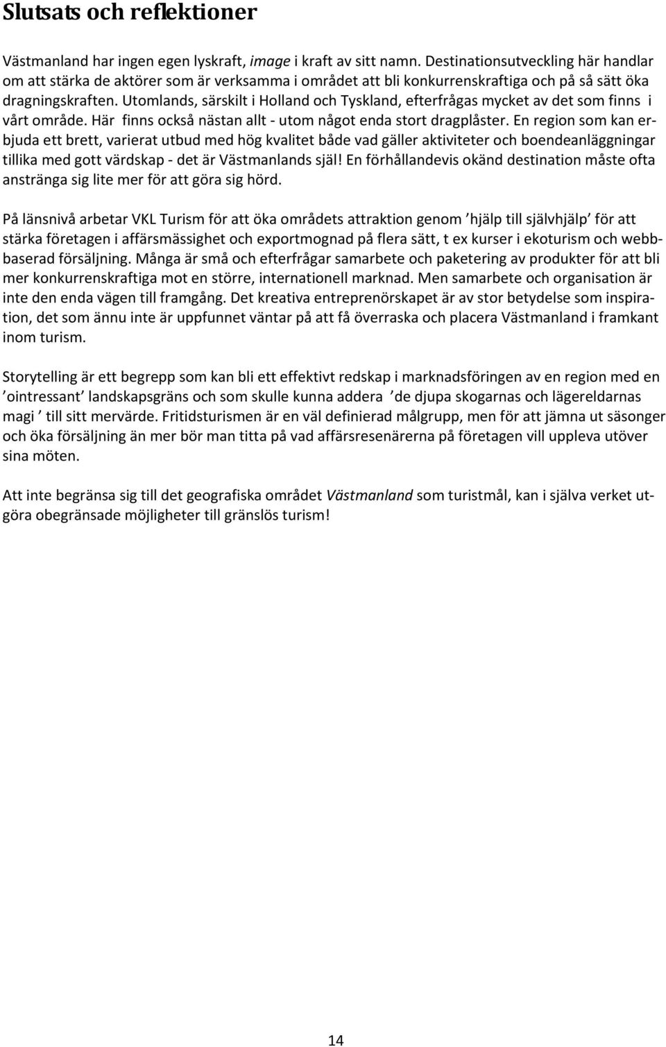 Utomlands, särskilt i Holland och Tyskland, efterfrågas mycket av det som finns i vårt område. Här finns också nästan allt utom något enda stort dragplåster.