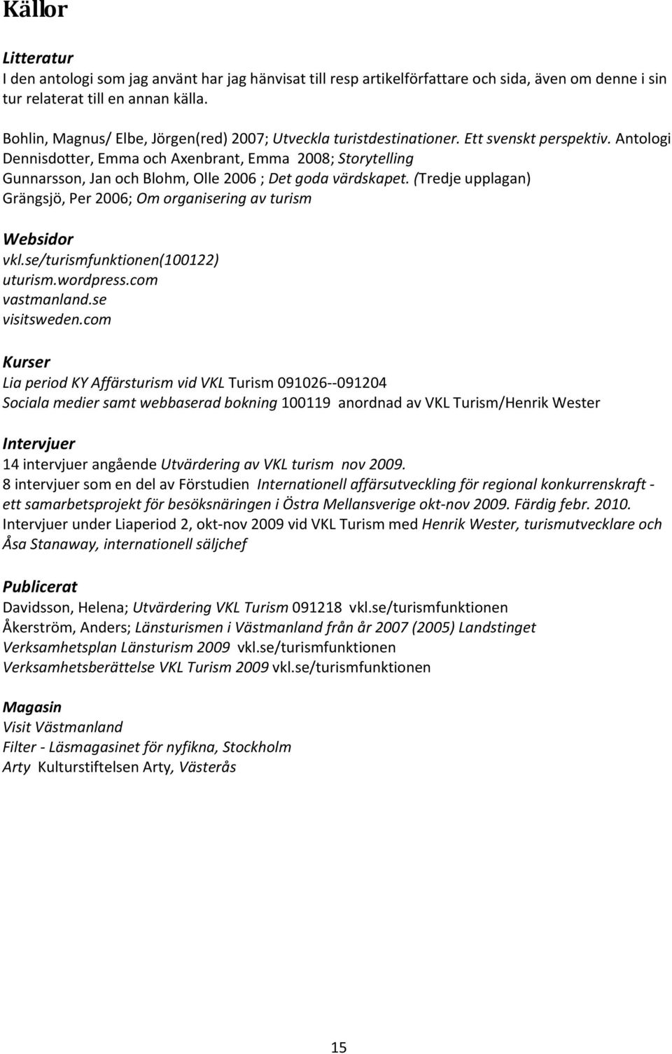 Antologi Dennisdotter, Emma och Axenbrant, Emma 2008; Storytelling Gunnarsson, Jan och Blohm, Olle 2006 ; Det goda värdskapet.