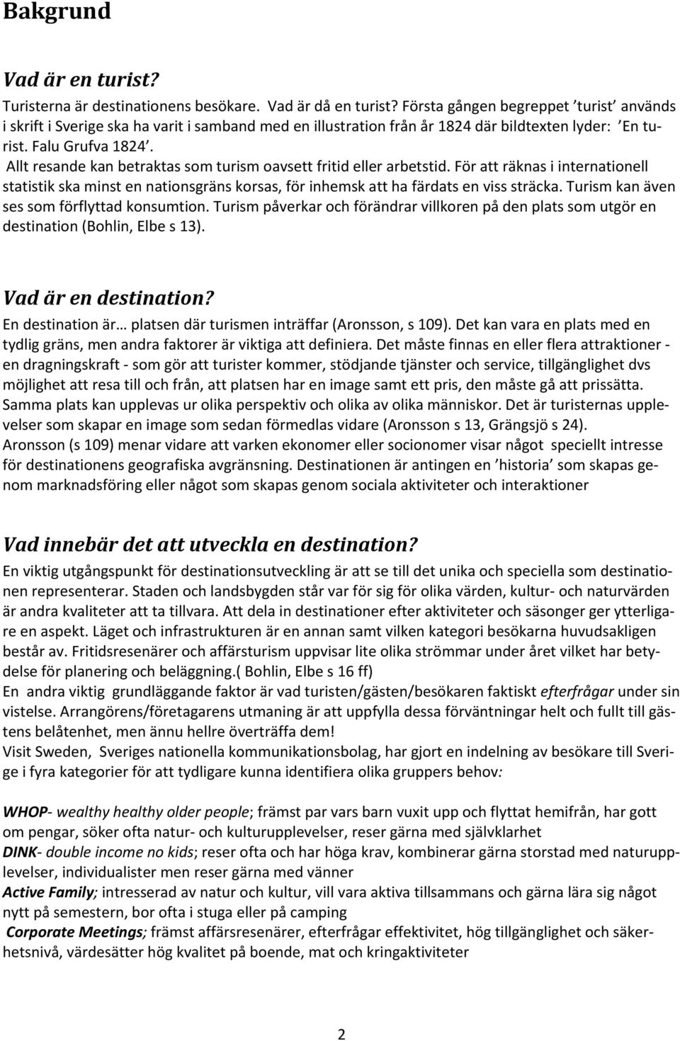 Allt resande kan betraktas som turism oavsett fritid eller arbetstid. För att räknas i internationell statistik ska minst en nationsgräns korsas, för inhemsk att ha färdats en viss sträcka.