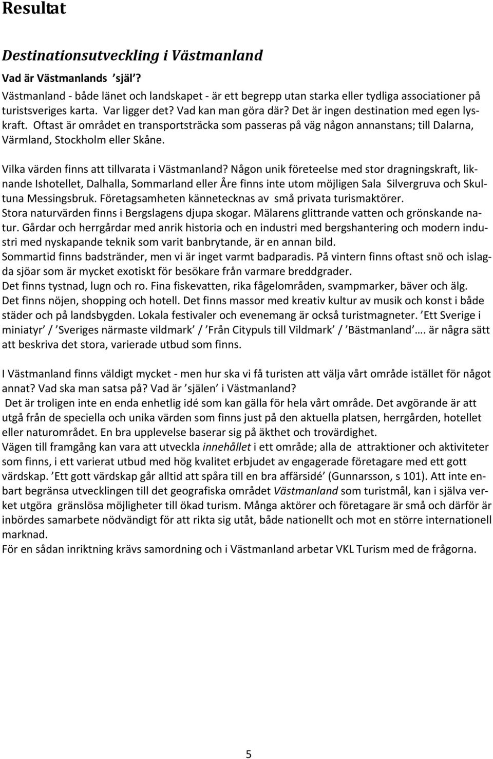 Oftast är området en transportsträcka som passeras på väg någon annanstans; till Dalarna, Värmland, Stockholm eller Skåne. Vilka värden finns att tillvarata i Västmanland?