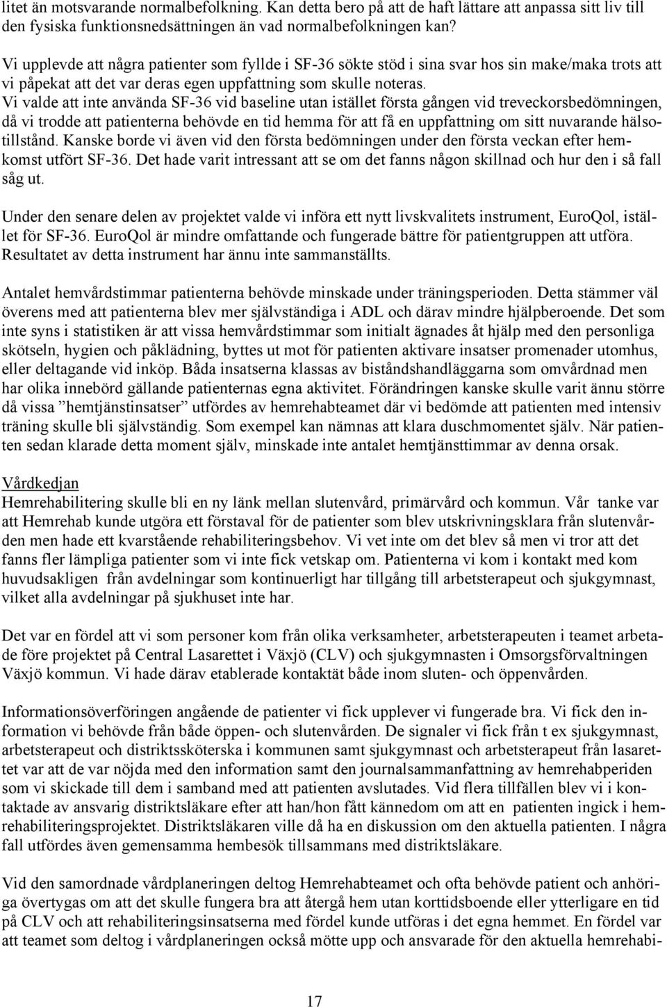 Vi valde att inte använda SF-36 vid baseline utan istället första gången vid treveckorsbedömningen, då vi trodde att patienterna behövde en tid hemma för att få en uppfattning om sitt nuvarande