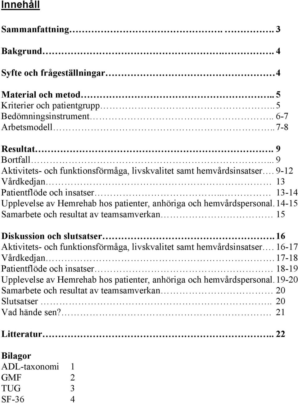 14-15 Samarbete och resultat av teamsamverkan 15 Diskussion och slutsatser. 16 Aktivitets- och funktionsförmåga, livskvalitet samt hemvårdsinsatser. 16-17 Vårdkedjan.