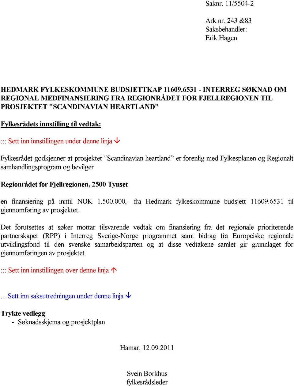 denne linja Fylkesrådet godkjenner at prosjektet Scandinavian heartland er forenlig med Fylkesplanen og Regionalt samhandlingsprogram og bevilger Regionrådet for Fjellregionen, 2500 Tynset en