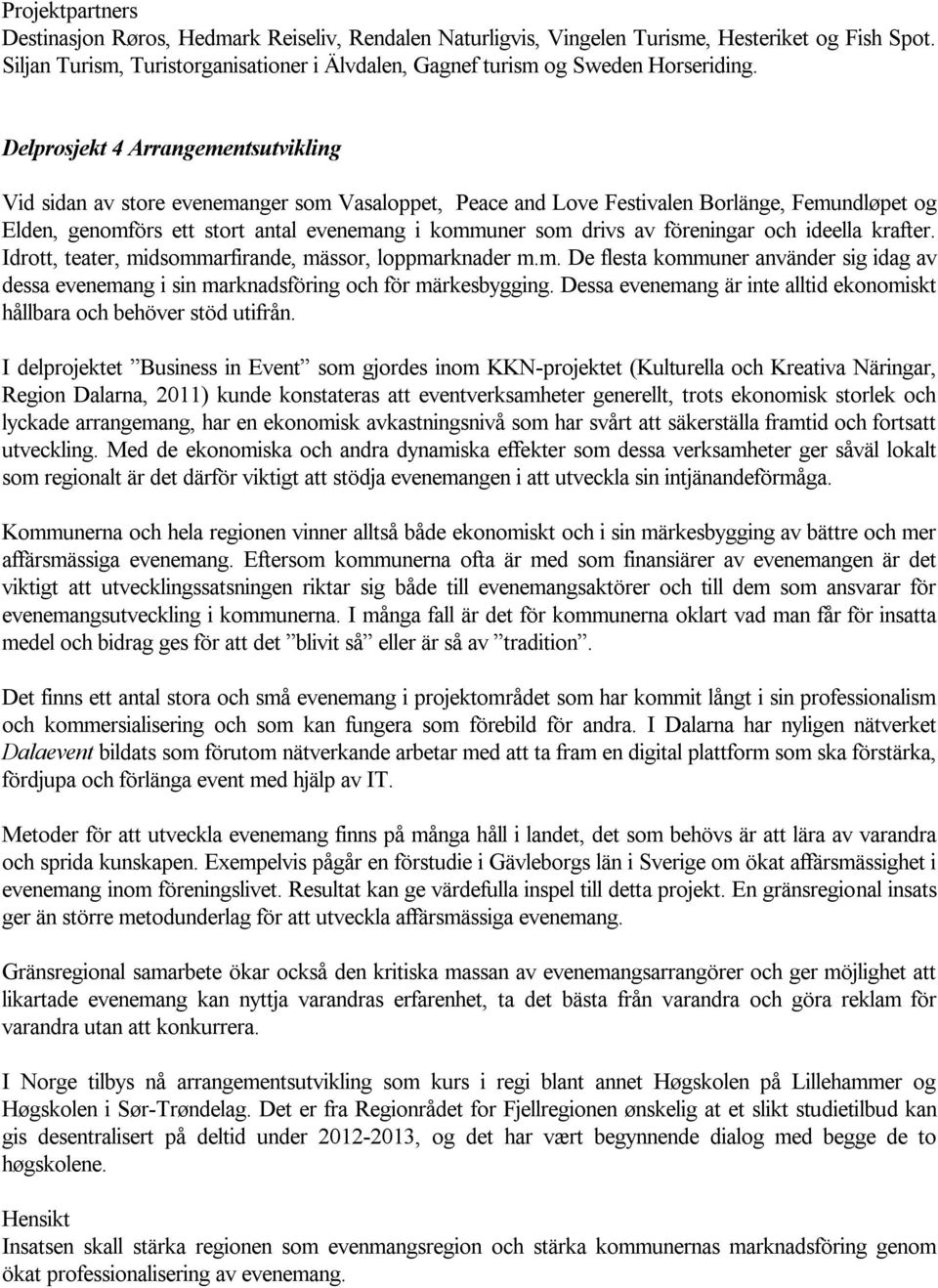 Delprosjekt 4 Arrangementsutvikling Vid sidan av store evenemanger som Vasaloppet, Peace and Love Festivalen Borlänge, Femundløpet og Elden, genomförs ett stort antal evenemang i kommuner som drivs