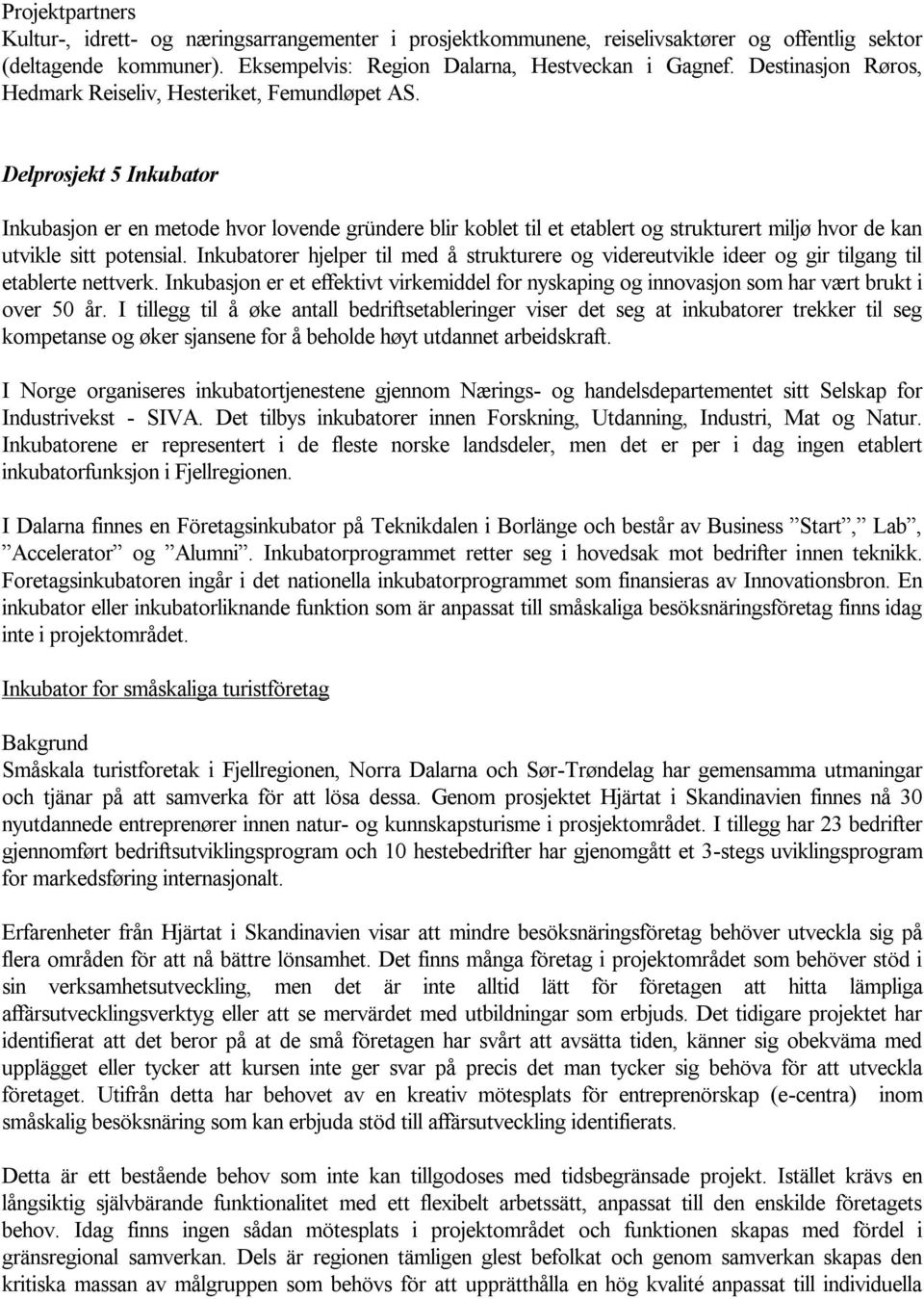 Delprosjekt 5 Inkubator Inkubasjon er en metode hvor lovende gründere blir koblet til et etablert og strukturert miljø hvor de kan utvikle sitt potensial.