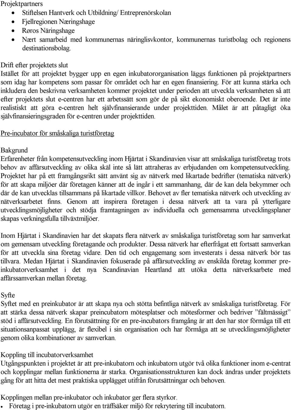 Drift efter projektets slut Istället för att projektet bygger upp en egen inkubatororganisation läggs funktionen på projektpartners som idag har kompetens som passar för området och har en egen