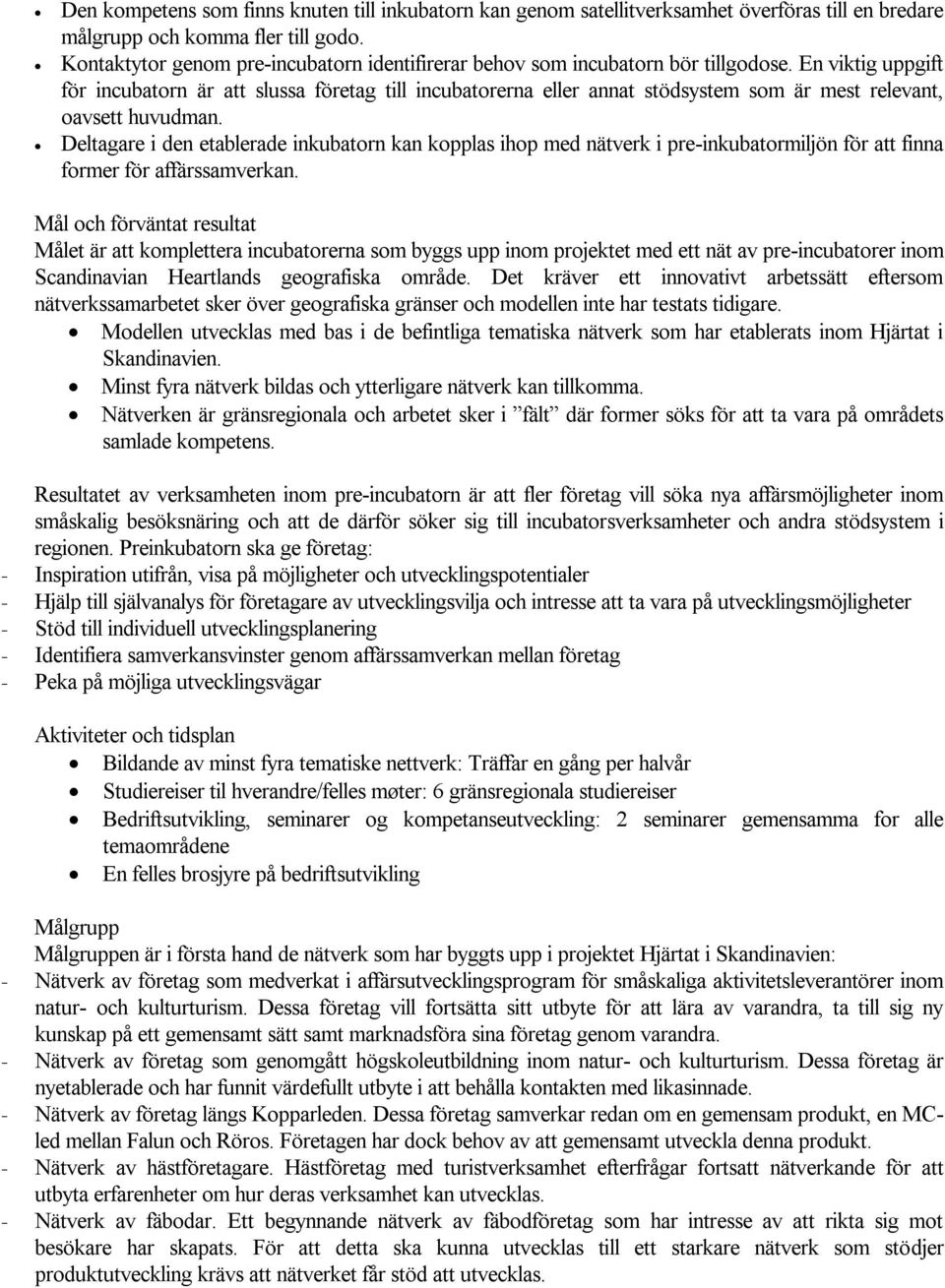 En viktig uppgift för incubatorn är att slussa företag till incubatorerna eller annat stödsystem som är mest relevant, oavsett huvudman.