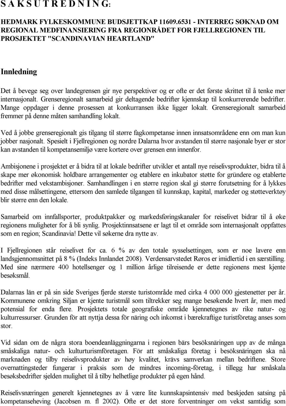 ofte er det første skrittet til å tenke mer internasjonalt. Grenseregionalt samarbeid gir deltagende bedrifter kjennskap til konkurrerende bedrifter.