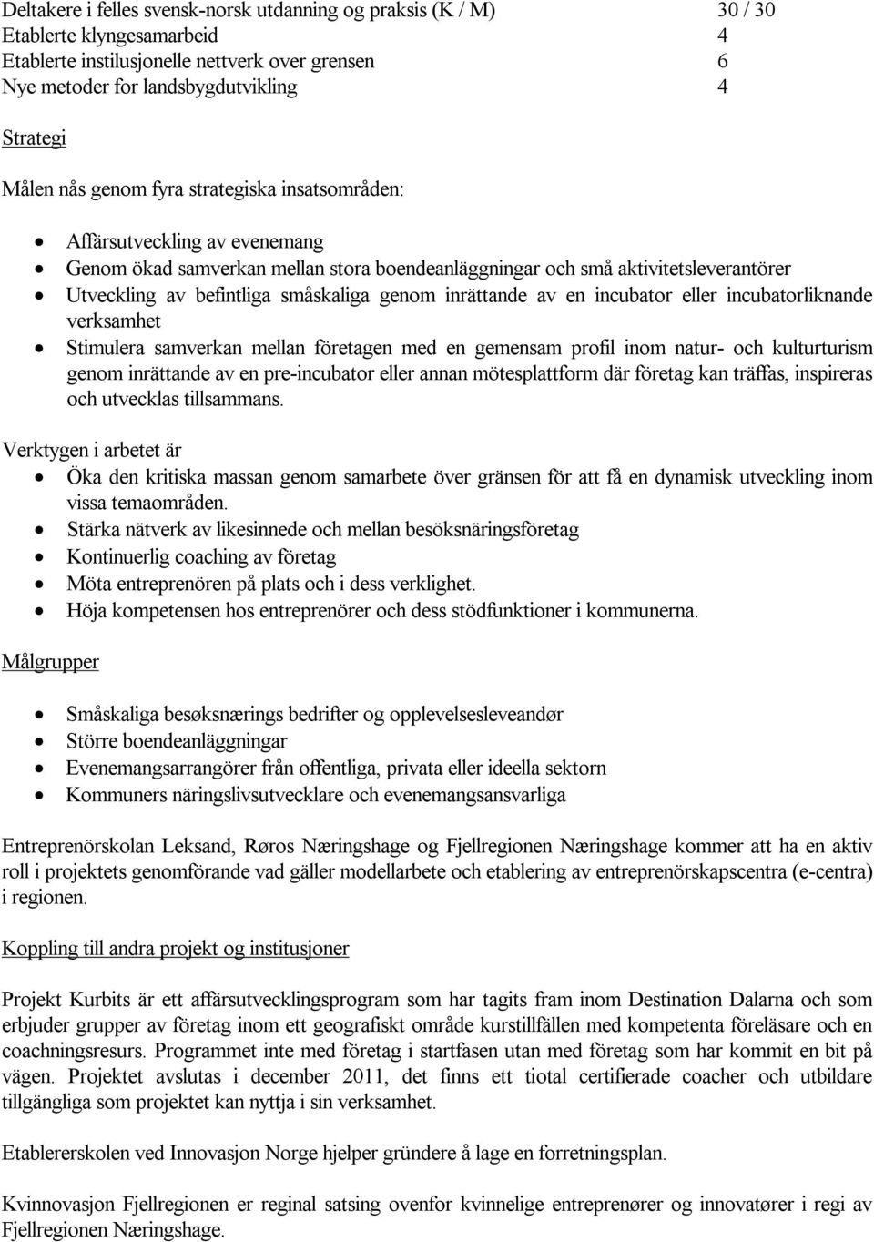 inrättande av en incubator eller incubatorliknande verksamhet Stimulera samverkan mellan företagen med en gemensam profil inom natur- och kulturturism genom inrättande av en pre-incubator eller annan