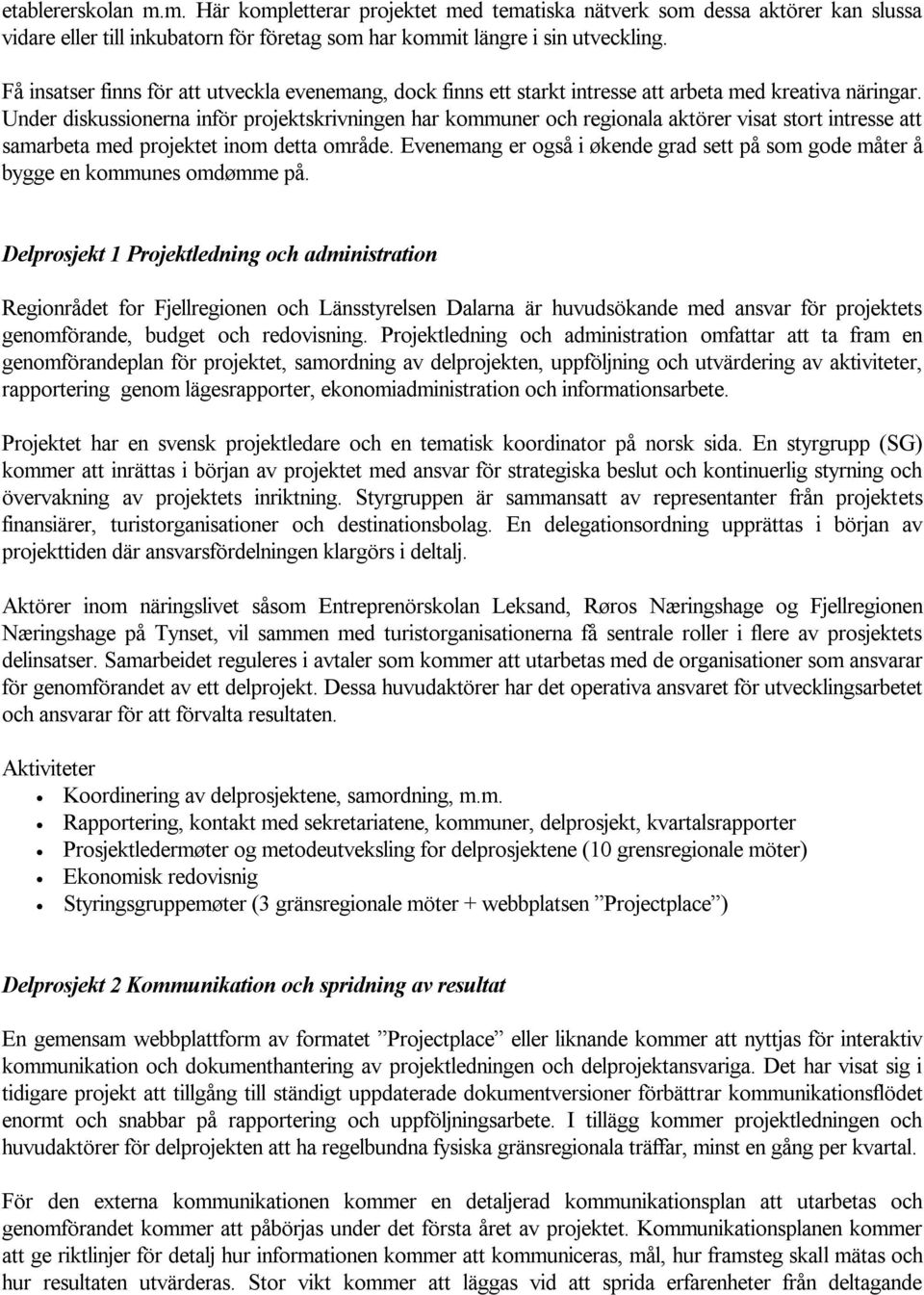 Under diskussionerna inför projektskrivningen har kommuner och regionala aktörer visat stort intresse att samarbeta med projektet inom detta område.