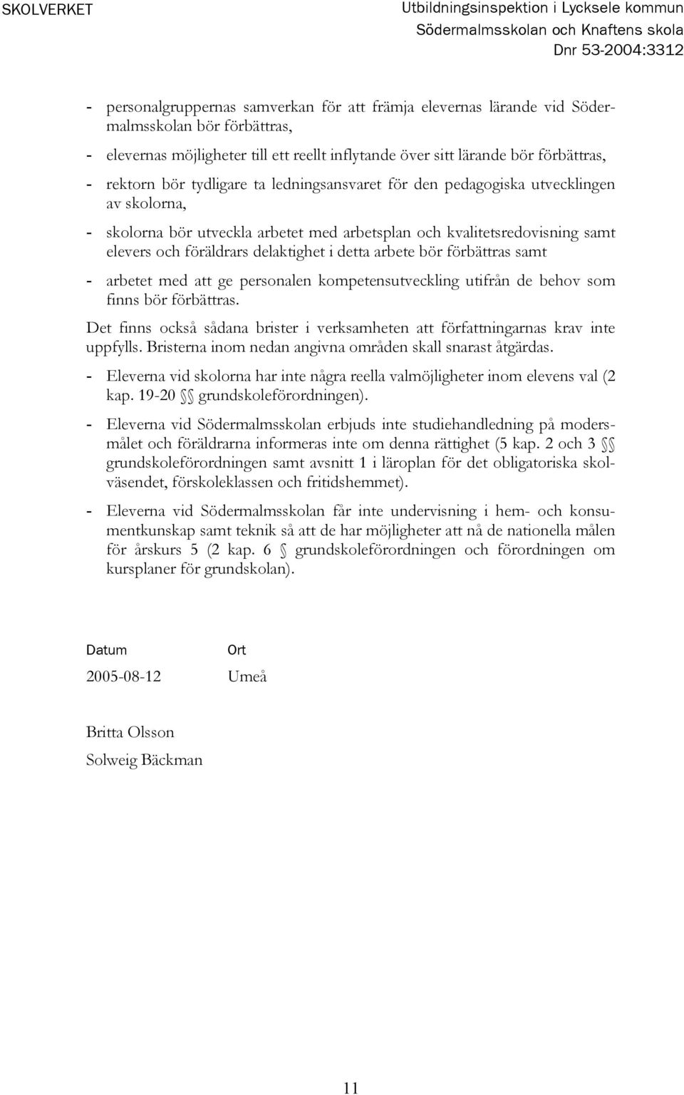 kvalitetsredovisning samt elevers och föräldrars delaktighet i detta arbete bör förbättras samt - arbetet med att ge personalen kompetensutveckling utifrån de behov som finns bör förbättras.