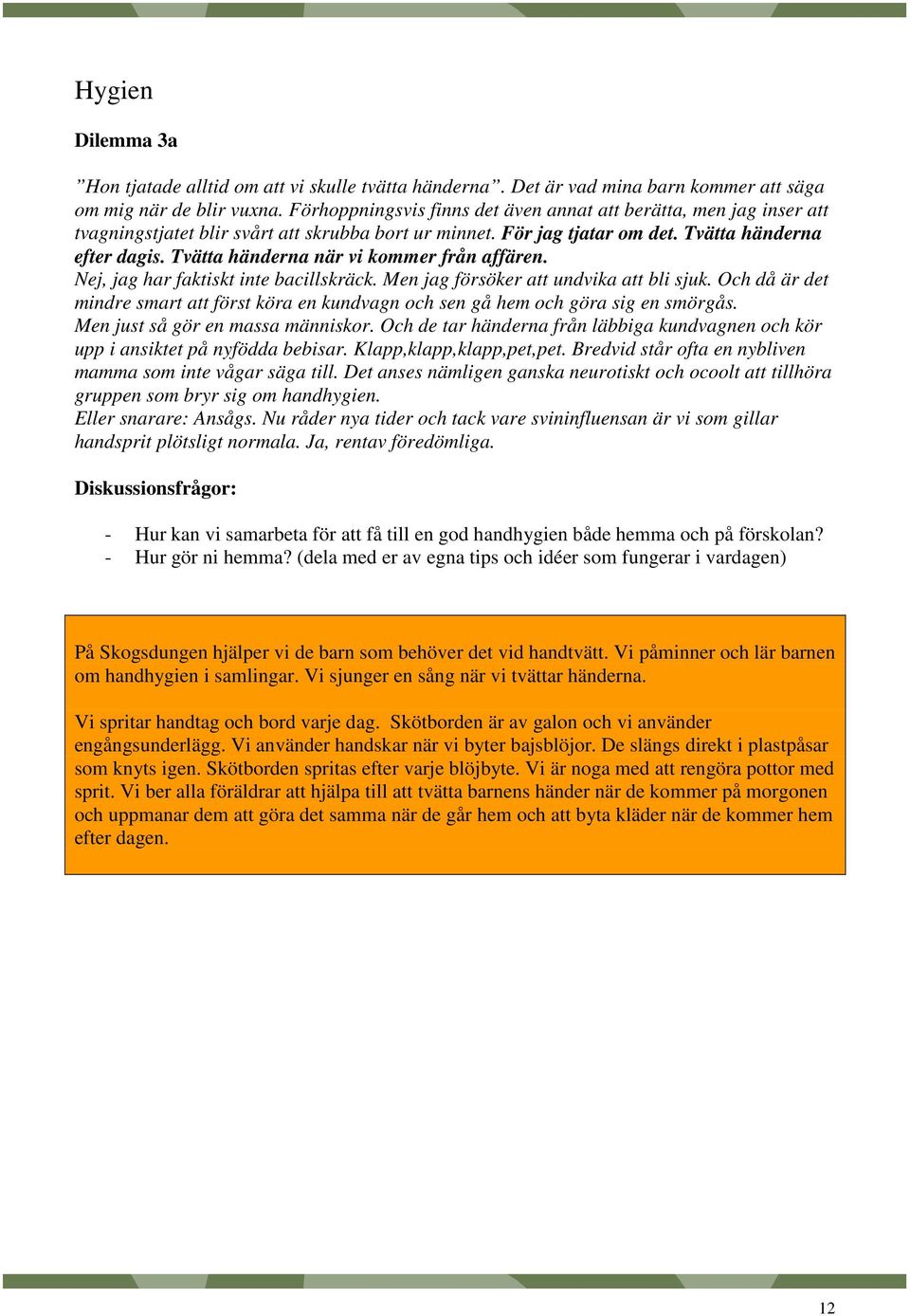 Tvätta händerna när vi kommer från affären. Nej, jag har faktiskt inte bacillskräck. Men jag försöker att undvika att bli sjuk.