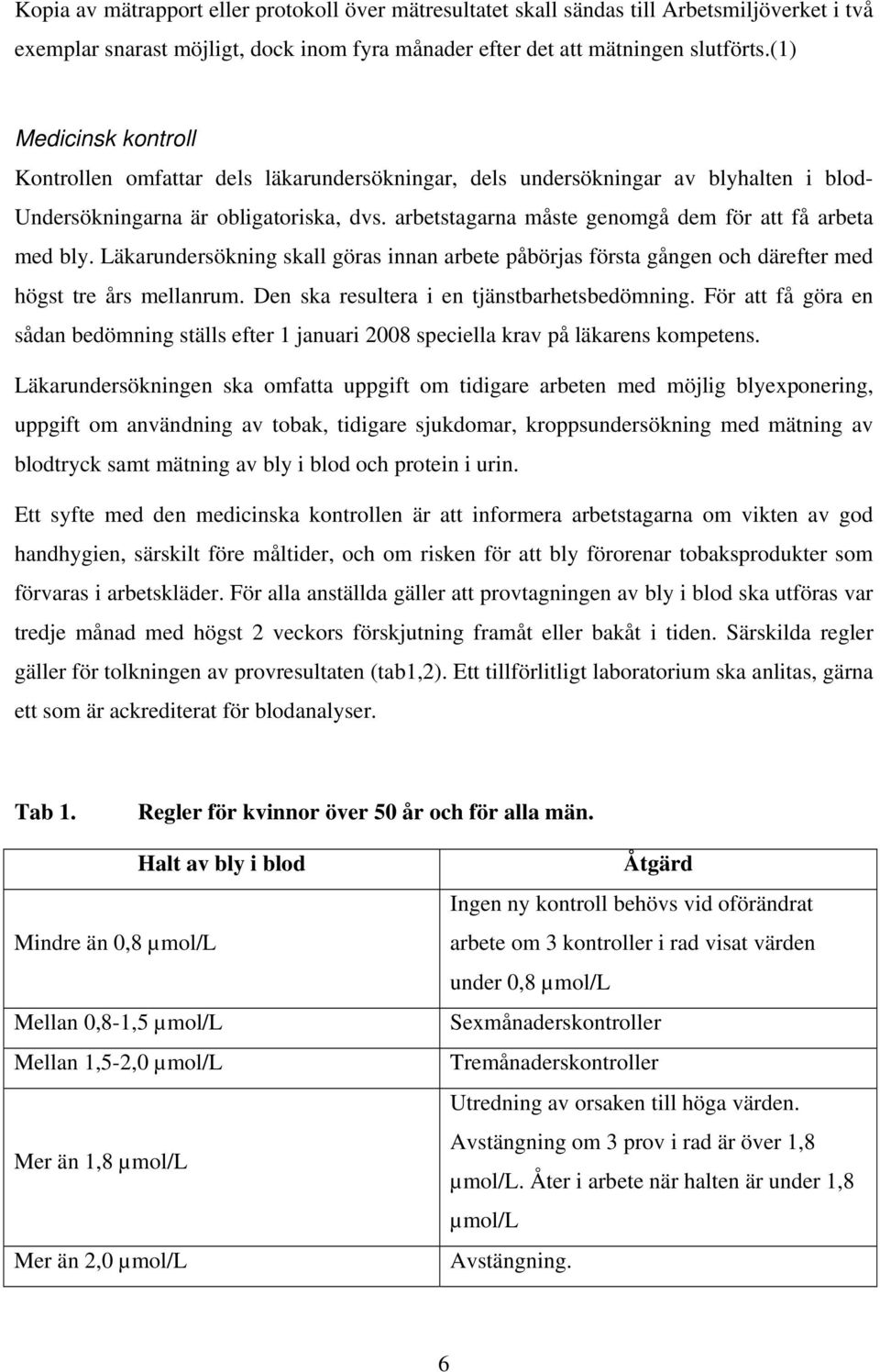 arbetstagarna måste genomgå dem för att få arbeta med bly. Läkarundersökning skall göras innan arbete påbörjas första gången och därefter med högst tre års mellanrum.