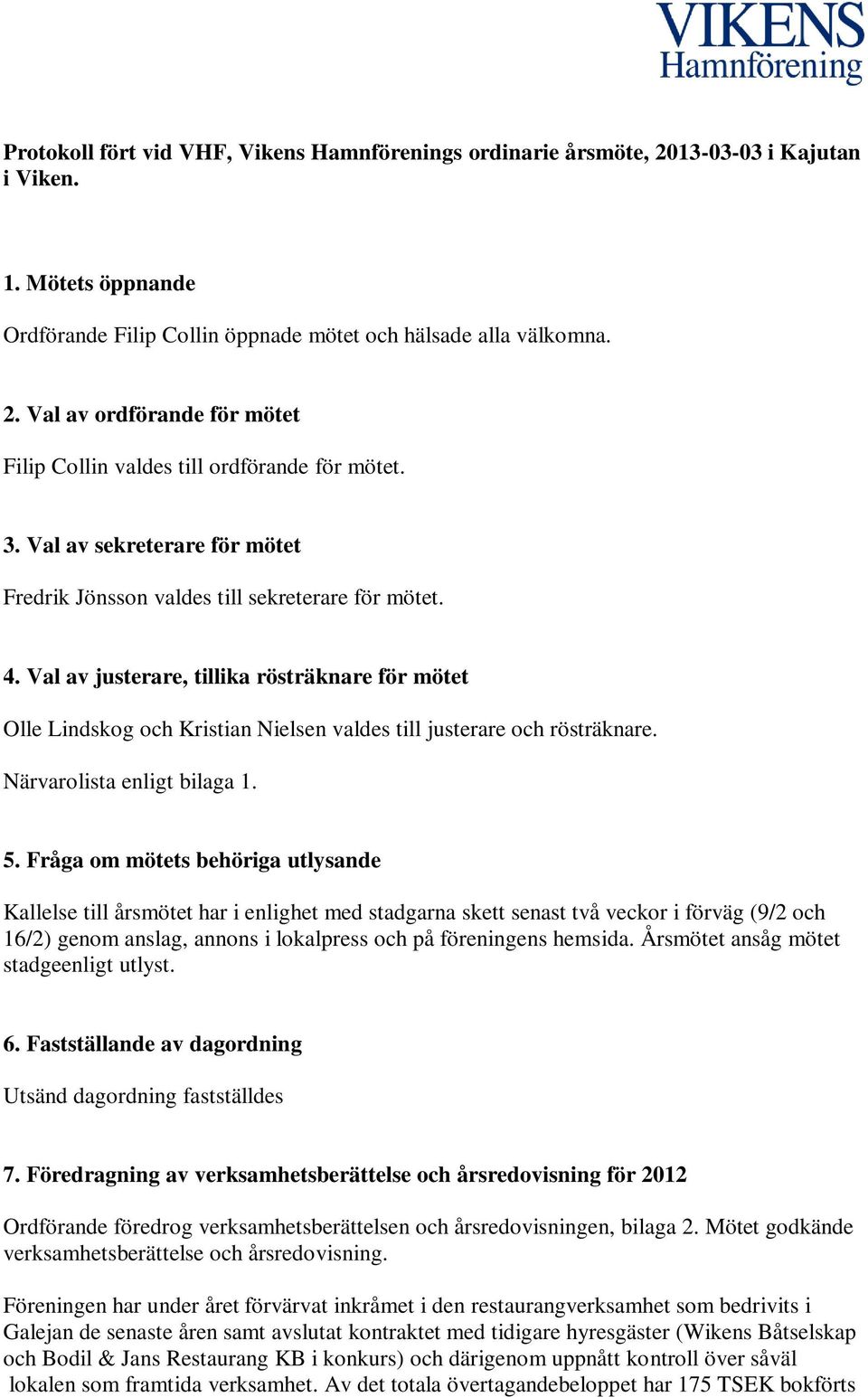 Val av justerare, tillika rösträknare för mötet Olle Lindskog och Kristian Nielsen valdes till justerare och rösträknare. Närvarolista enligt bilaga 1. 5.