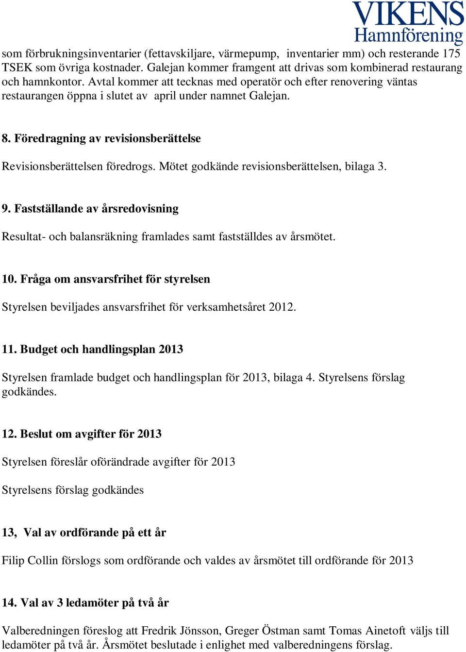 Mötet godkände revisionsberättelsen, bilaga 3. 9. Fastställande av årsredovisning Resultat- och balansräkning framlades samt fastställdes av årsmötet. 10.