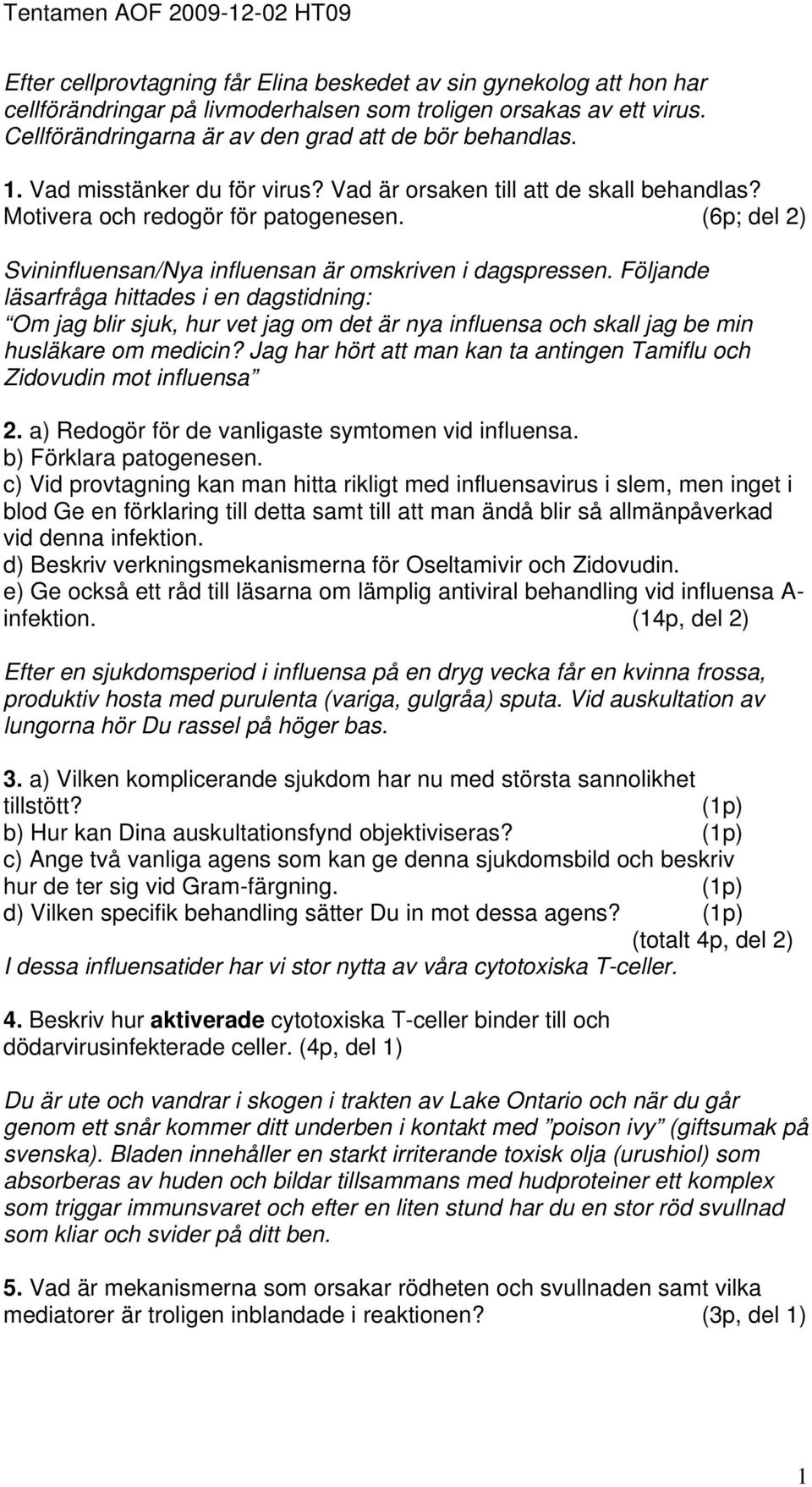 Följande läsarfråga hittades i en dagstidning: Om jag blir sjuk, hur vet jag om det är nya influensa och skall jag be min husläkare om medicin?